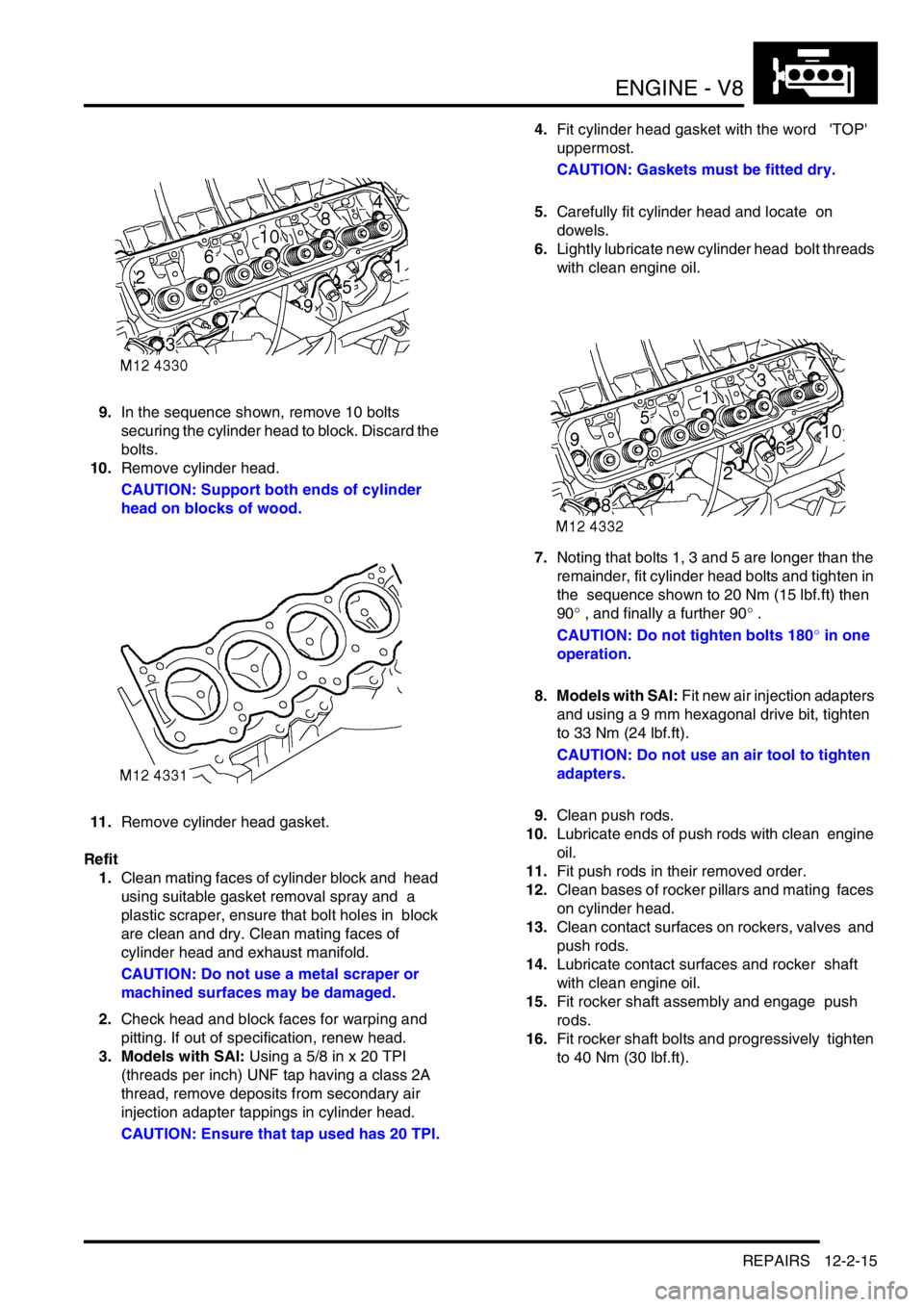 LAND ROVER DISCOVERY 1999  Workshop Manual ENGINE - V8
REPAIRS 12-2-15
9.In the sequence shown, remove 10 bolts  
securing the cylinder head to block. Discard the 
bolts.
10.Remove cylinder head. 
CAUTION: Support both ends of cylinder 
head o