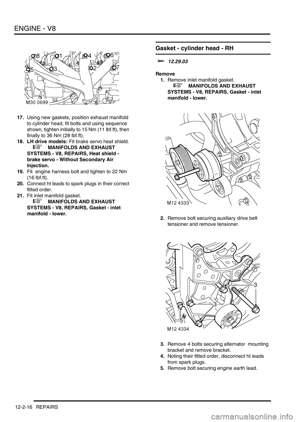 LAND ROVER DISCOVERY 1999 Workshop Manual ENGINE - V8
12-2-16 REPAIRS
17.Using new gaskets, position exhaust manifold
to cylinder head, fit bolts and using sequence
shown, tighten initially to 15 Nm (11 lbf.ft), then
finally to 36 Nm (28 l LAND ROVER DISCOVERY 1999 Workshop Manual ENGINE - V8
12-2-16 REPAIRS
17.Using new gaskets, position exhaust manifold
to cylinder head, fit bolts and using sequence
shown, tighten initially to 15 Nm (11 lbf.ft), then
finally to 36 Nm (28 l
