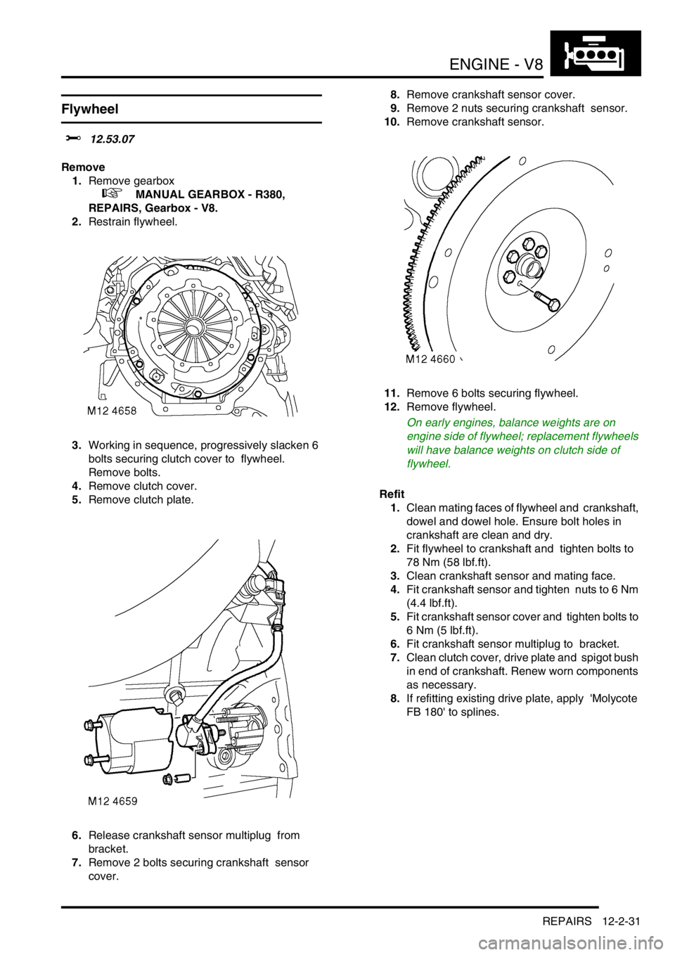 LAND ROVER DISCOVERY 1999  Workshop Manual ENGINE - V8
REPAIRS 12-2-31
Flywheel  
$% 12.53.07 
Remove
1.Remove gearbox  
 
 +  MANUAL GEARBOX - R380, 
REPAIRS, Gearbox - V8.
2.Restrain flywheel. 
3.Working in sequence, progressively slacken 6 