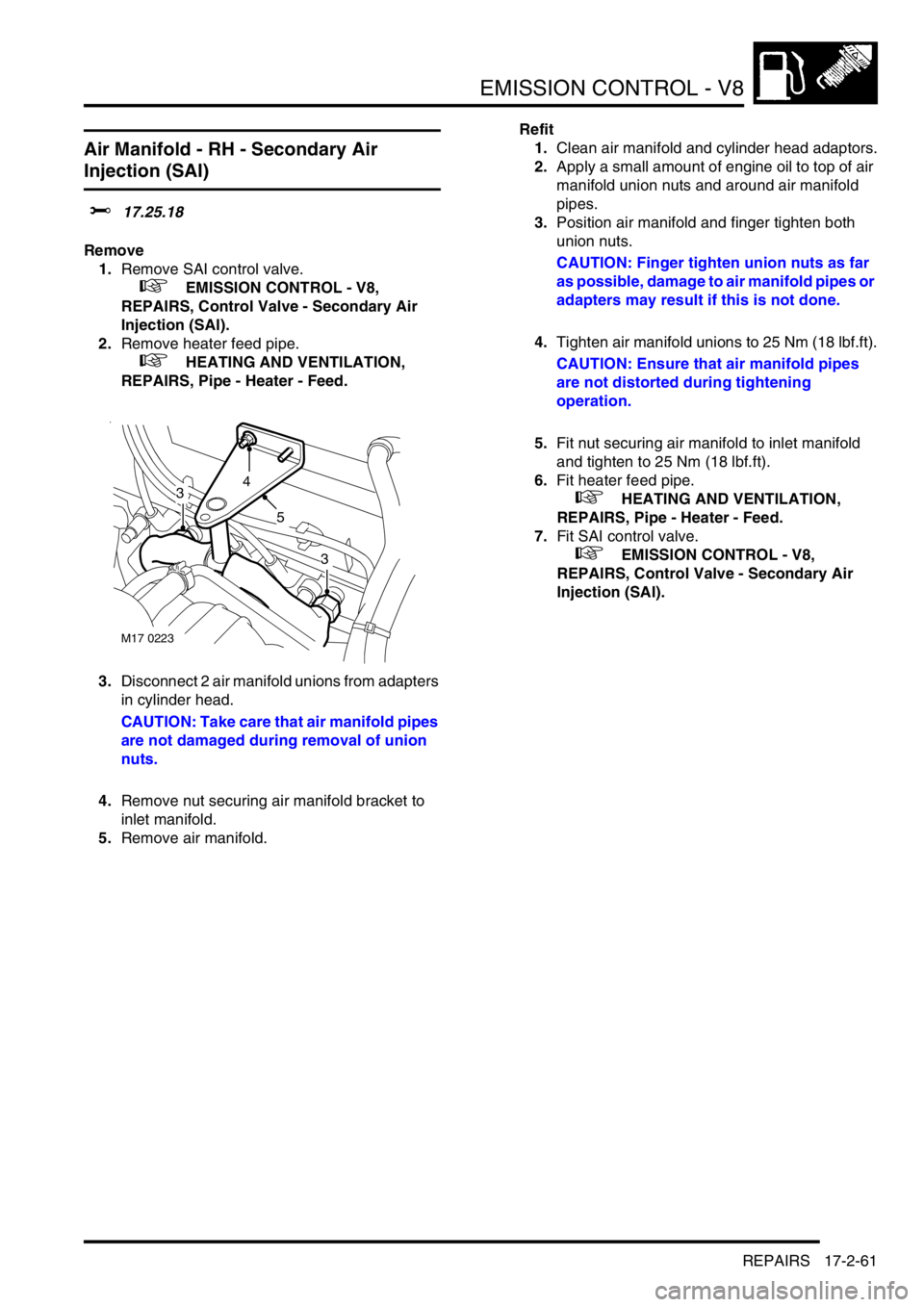 LAND ROVER DISCOVERY 1999  Workshop Manual EMISSION CONTROL - V8
REPAIRS 17-2-61
Air Manifold - RH - Secondary Air 
Injection (SAI) 
$% 17.25.18
Remove
1.Remove SAI control valve. 
 
 +  EMISSION CONTROL - V8, 
REPAIRS, Control Valve - Seconda