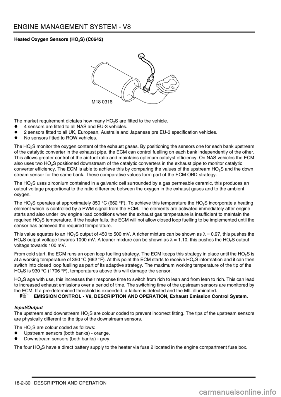 LAND ROVER DISCOVERY 1999  Workshop Manual ENGINE MANAGEMENT SYSTEM - V8
18-2-30 DESCRIPTION AND OPERATION
Heated Oxygen Sensors (HO2S) (C0642) 
The market requirement dictates how many HO
2S are fitted to the vehicle.
l4 sensors are fitted to