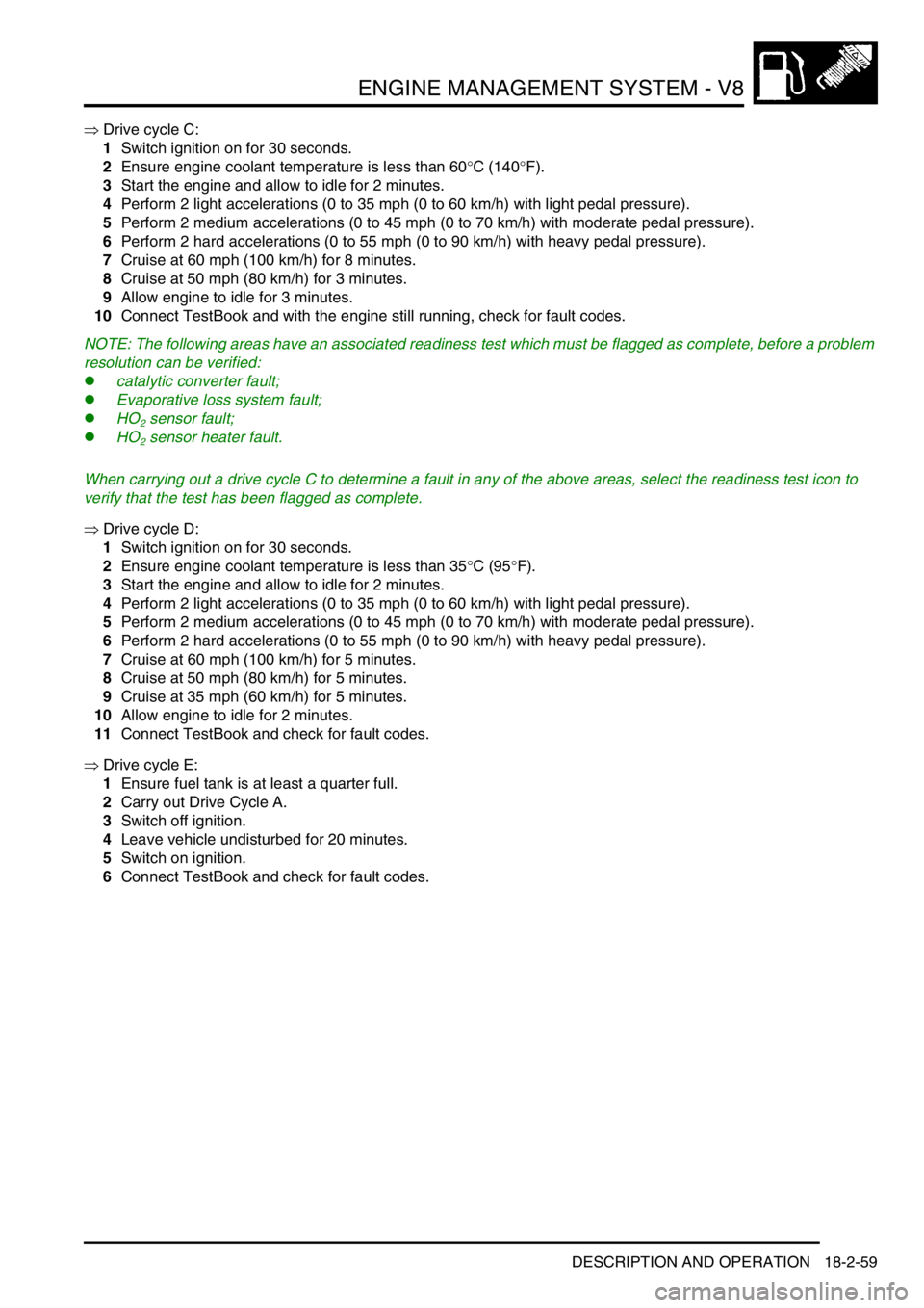 LAND ROVER DISCOVERY 1999  Workshop Manual ENGINE MANAGEMENT SYSTEM - V8
DESCRIPTION AND OPERATION 18-2-59
⇒ Drive cycle C:
1Switch ignition on for 30 seconds.
2Ensure engine coolant temperature is less than 60°C (140°F).
3Start the engine