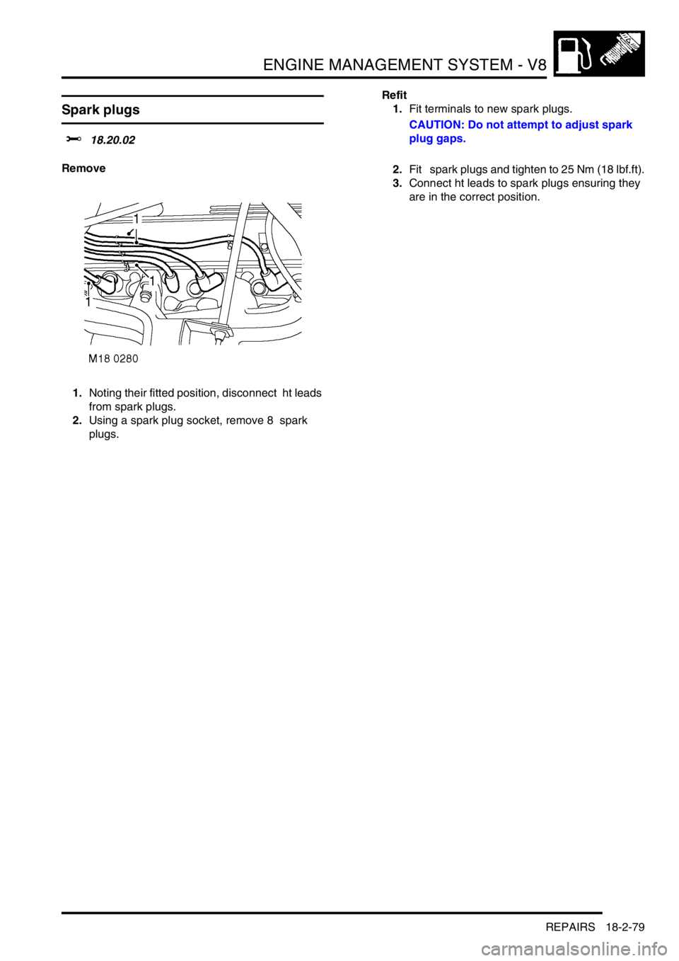 LAND ROVER DISCOVERY 1999  Workshop Manual ENGINE MANAGEMENT SYSTEM - V8
REPAIRS 18-2-79
REPAIRS
Spark plugs   
$% 18.20.02 
Remove
1.Noting their fitted position, disconnect  ht leads 
from spark plugs. 
2.Using a spark plug socket, remove 8 
