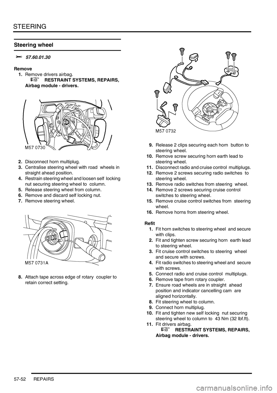 LAND ROVER DISCOVERY 1999 Workshop Manual STEERING
57-52 REPAIRS
Steering wheel
$% 57.60.01.30
Remove
1.Remove drivers airbag.
+ RESTRAINT SYSTEMS, REPAIRS,
Airbag module - drivers.
2.Disconnect horn multiplug.
3.Centralise steering LAND ROVER DISCOVERY 1999 Workshop Manual STEERING
57-52 REPAIRS
Steering wheel
$% 57.60.01.30
Remove
1.Remove drivers airbag.
+ RESTRAINT SYSTEMS, REPAIRS,
Airbag module - drivers.
2.Disconnect horn multiplug.
3.Centralise steering
