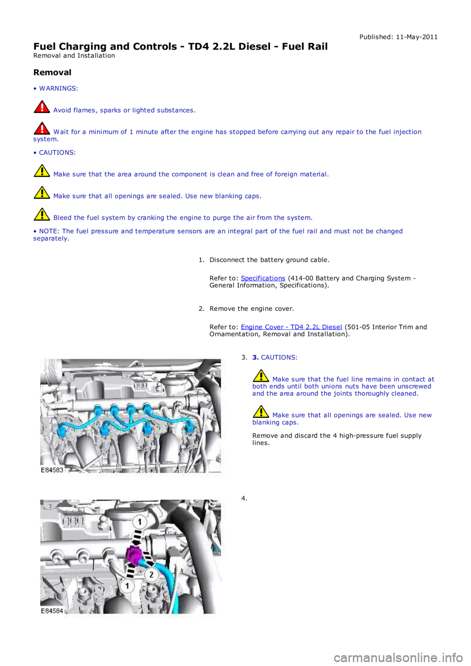 LAND ROVER FRELANDER 2 2006  Repair Manual Publi s hed: 11-May-2011
Fuel Charging and Controls - TD4 2.2L Diesel - Fuel Rail
Removal  and Inst all ati on
Removal
• W ARNINGS:
 Avoid flames , s parks or li ght ed s ubs t ances .
 W ai t for a