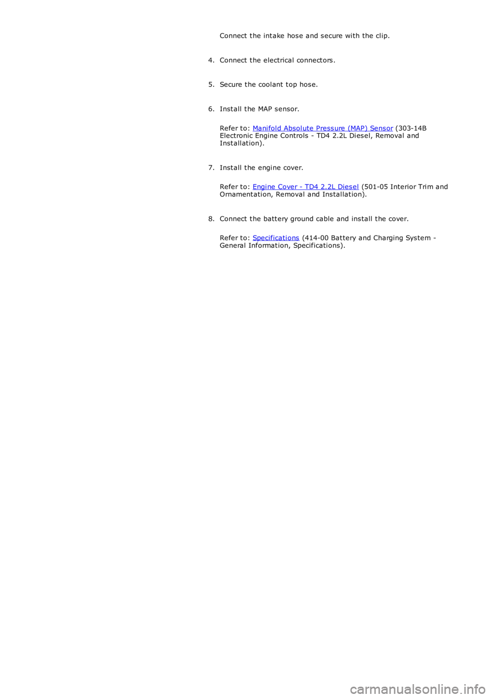 LAND ROVER FRELANDER 2 2006  Repair Manual Connect  t he int ake hos e and s ecure wi th the cl ip.
Connect  t he electrical connect ors .4.
Secure t he cool ant  t op hos e.5.
Inst all  t he MAP s ensor.
Refer t o: Mani fol d Absol ute Press 