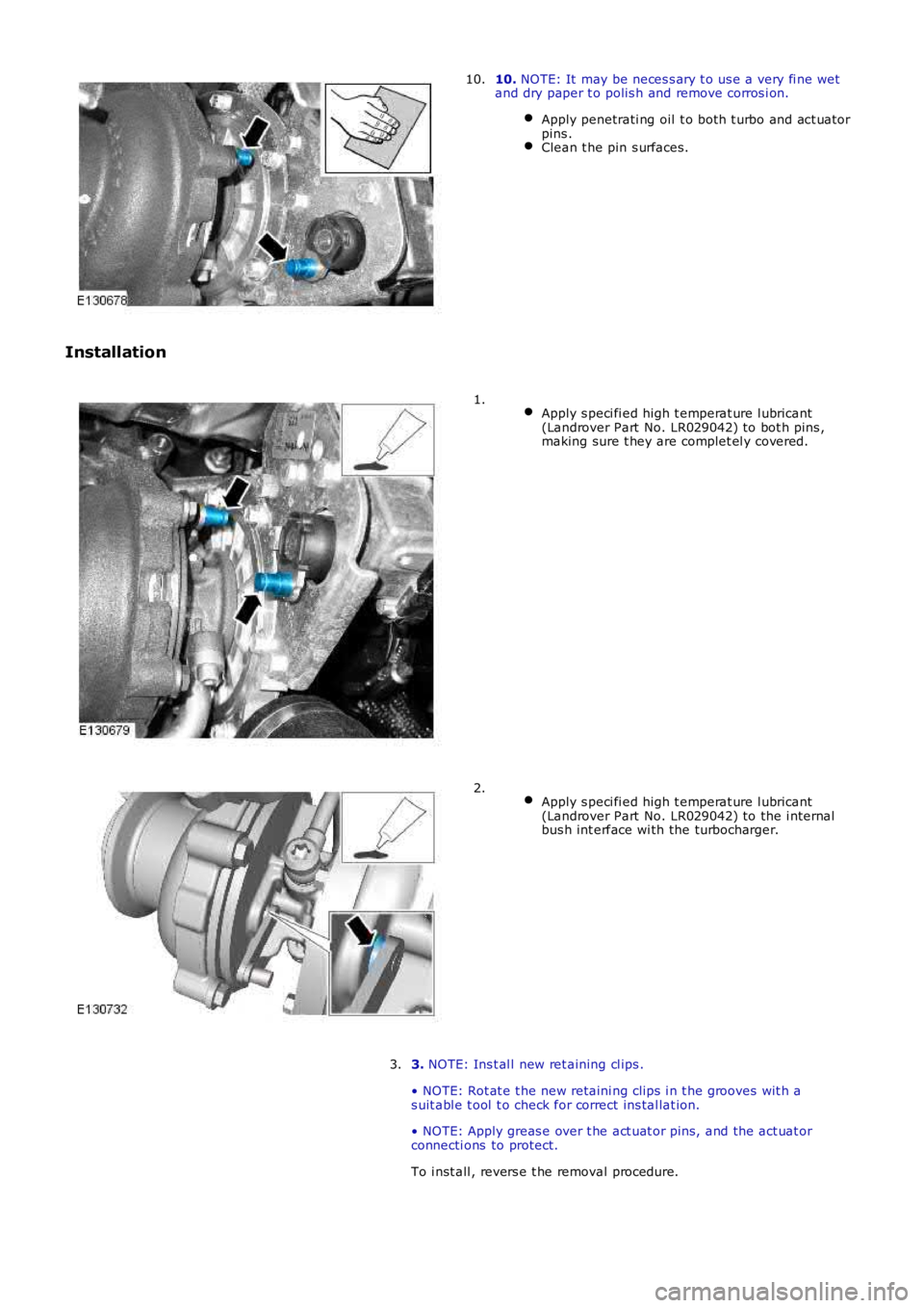LAND ROVER FRELANDER 2 2006  Repair Manual 10. NOTE: It  may be neces s ary t o us e a very fi ne wetand dry paper t o polis h and remove corros i on.
Apply penetrati ng oil t o both t urbo and act uat orpins .Clean t he pin s urfaces.
10.
Ins