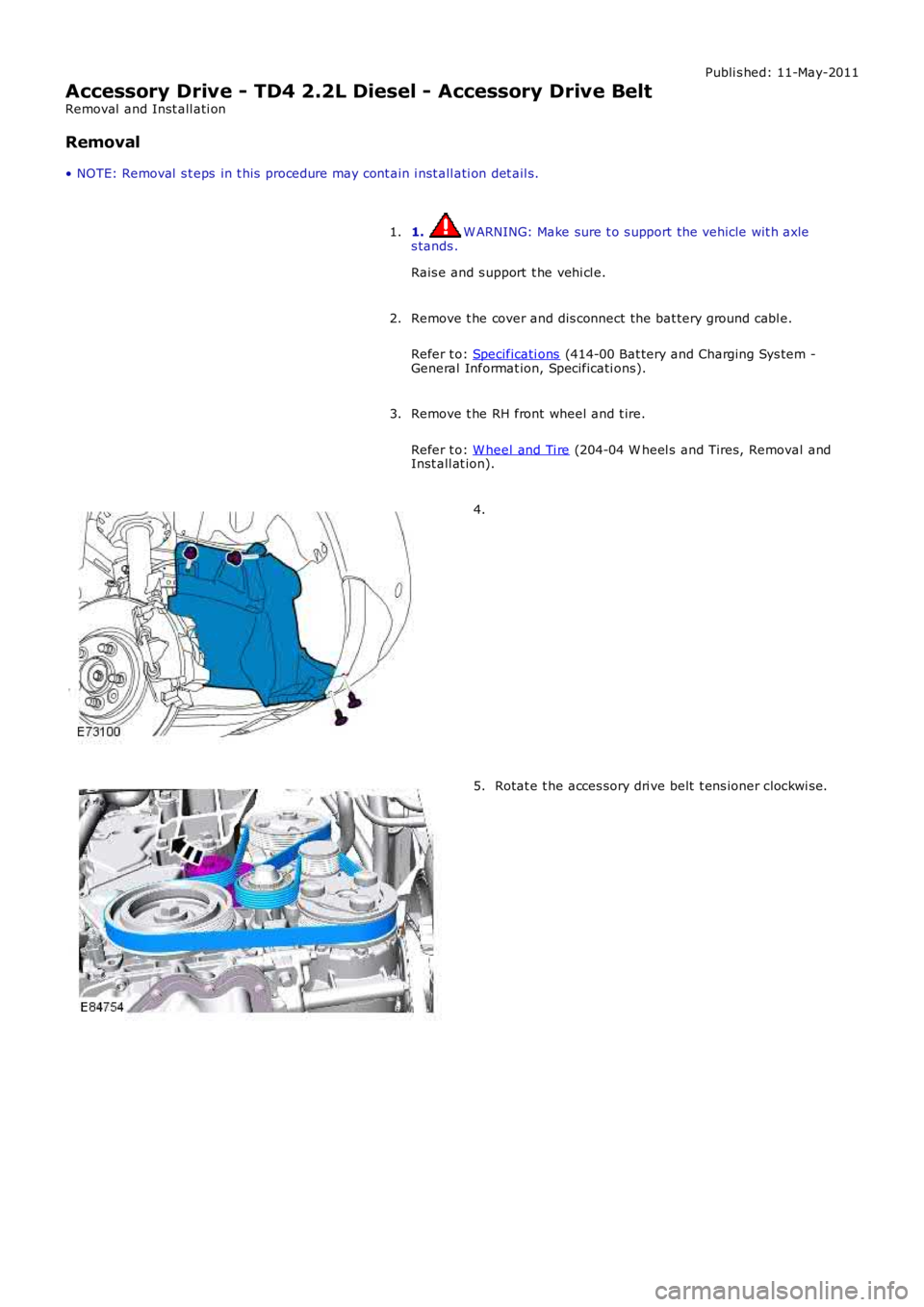 LAND ROVER FRELANDER 2 2006  Repair Manual Publi s hed: 11-May-2011
Accessory Drive - TD4 2.2L Diesel - Accessory Drive Belt
Removal  and Inst all ati on
Removal
• NOTE: Removal  s t eps  in t his  procedure may cont ain i nst all ati on det