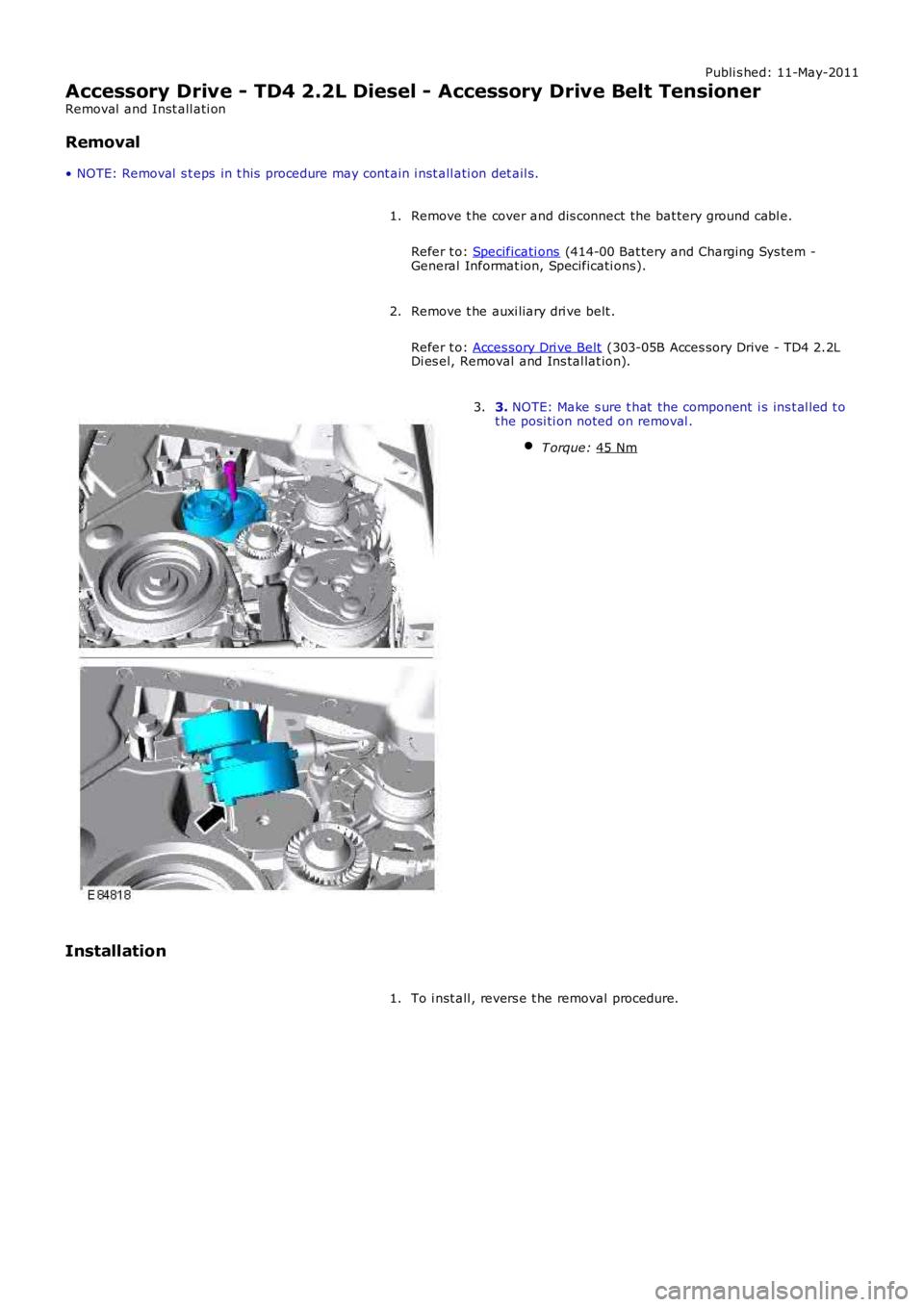 LAND ROVER FRELANDER 2 2006  Repair Manual Publi s hed: 11-May-2011
Accessory Drive - TD4 2.2L Diesel - Accessory Drive Belt Tensioner
Removal  and Inst all ati on
Removal
• NOTE: Removal  s t eps  in t his  procedure may cont ain i nst all 