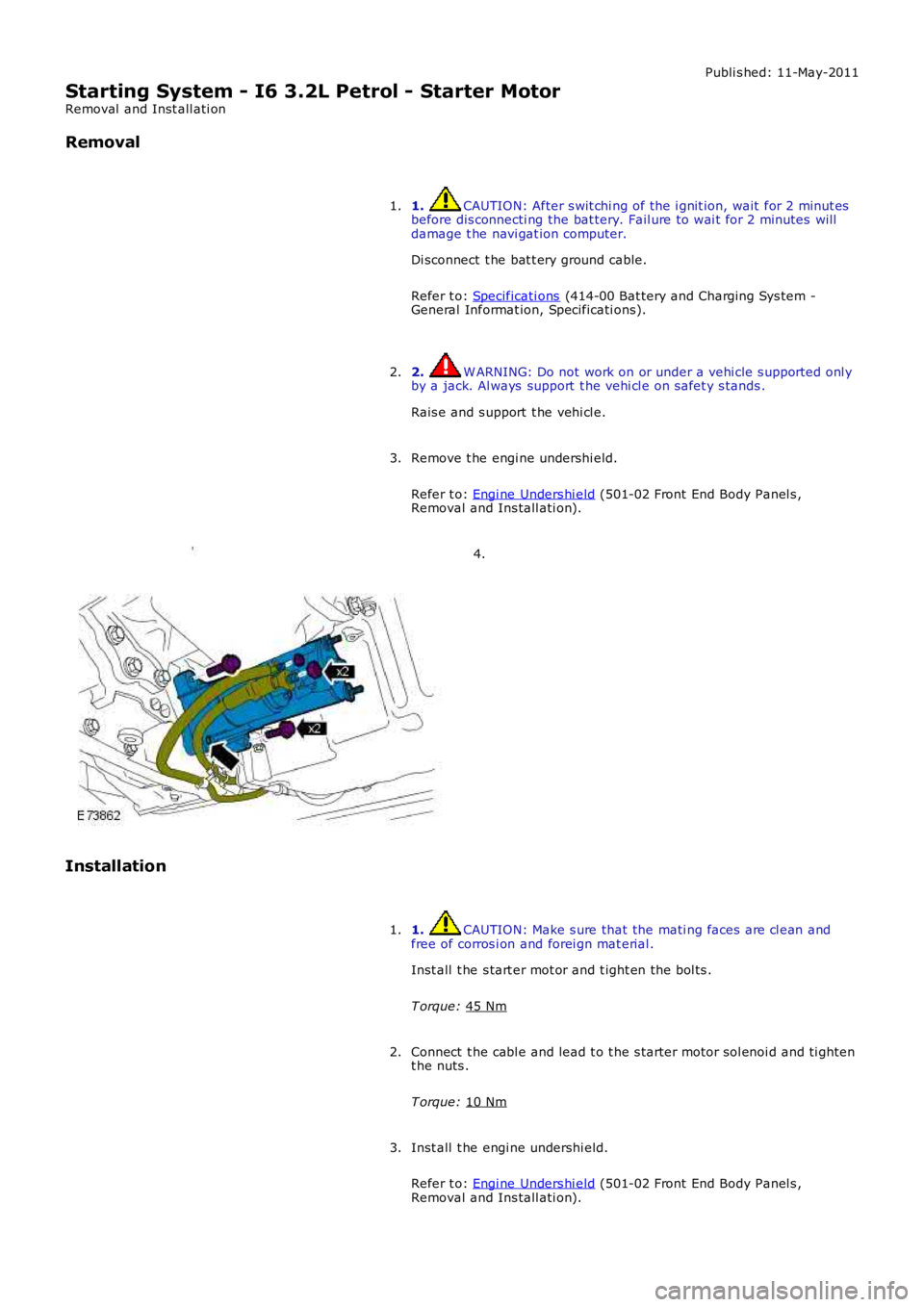 LAND ROVER FRELANDER 2 2006  Repair Manual Publi s hed: 11-May-2011
Starting System - I6 3.2L Petrol - Starter Motor
Removal  and Inst all ati on
Removal
1.  CAUTION: After s wit chi ng of the i gnit ion, wait  for 2 minut es
before dis connec