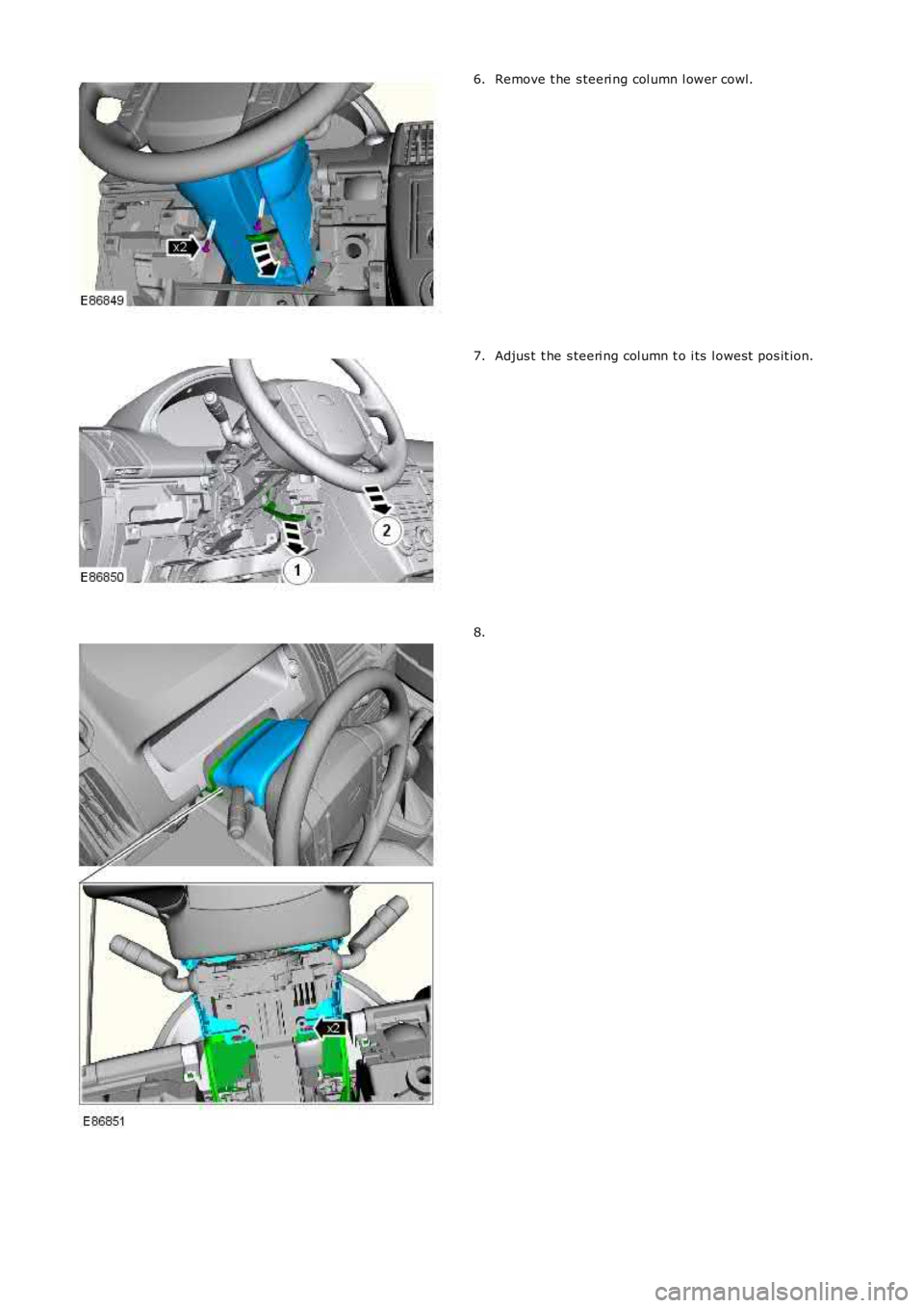 LAND ROVER FRELANDER 2 2006  Repair Manual Remove t he s teeri ng col umn l ower cowl.6.
Adjus t  t he s teeri ng col umn t o i ts  l owest  pos it ion.7.
8. 