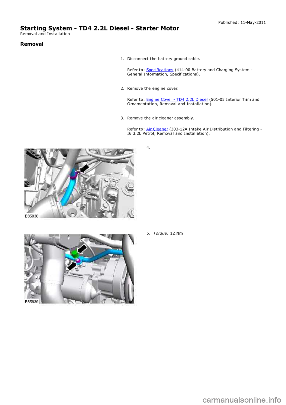 LAND ROVER FRELANDER 2 2006  Repair Manual Publi s hed: 11-May-2011
Starting System - TD4 2.2L Diesel - Starter Motor
Removal  and Inst all ati on
Removal
Di sconnect  t he bat t ery ground cable.
Refer t o:  Specificati ons  (414-00 Bat tery 