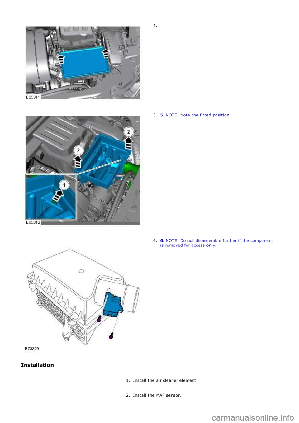 LAND ROVER FRELANDER 2 2006  Repair Manual 4.
5. 
NOTE: Note the fit ted pos it ion.
5. 6. 
NOTE: Do not dis ass embl e further if t he component
i s removed for acces s  onl y.
6.
Installation Inst all  t he air cleaner el ement .
1.
Inst all