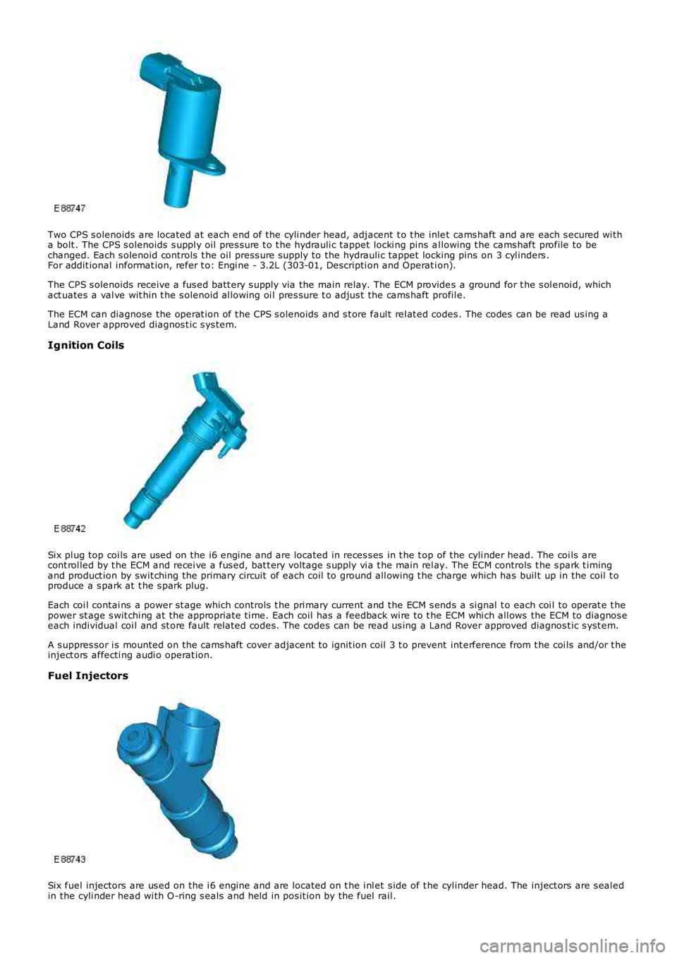 LAND ROVER FRELANDER 2 2006  Repair Manual Two CPS s olenoids  are located at  each end of the cyli nder head, adjacent  t o t he inlet  cams haft  and are each s ecured wi tha bolt . The CPS s olenoids  s uppl y oil  pres s ure t o t he hydra