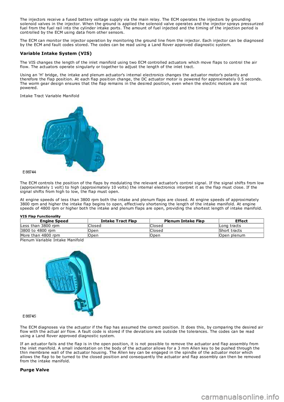 LAND ROVER FRELANDER 2 2006  Repair Manual The inject ors  recei ve a fus ed bat tery vol tage s upply via the main relay. The ECM operates  t he i nject ors  by groundi ngs olenoi d valves  in the injector. W hen t he ground is  appl ied t he