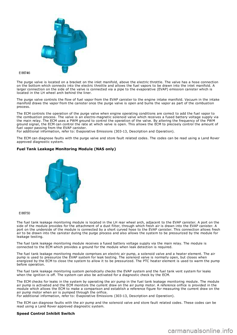 LAND ROVER FRELANDER 2 2006  Repair Manual The purge valve i s  located on a bracket  on the i nlet  manifold, above the el ect ri c throt t le. The val ve has a hos e connecti onon t he bott om whi ch connect s  i nt o t he electric t hrot tl