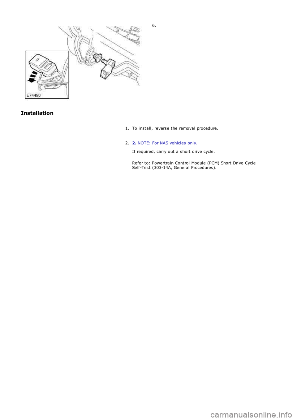 LAND ROVER FRELANDER 2 2006  Repair Manual 6.
Installation
To i nst all , revers e t he removal procedure.1.
2. NOTE: For NAS vehicl es  onl y.
If required, carry out a s hort  dri ve cycle.
Refer t o: Powertrain Cont rol Modul e (PCM) Short D
