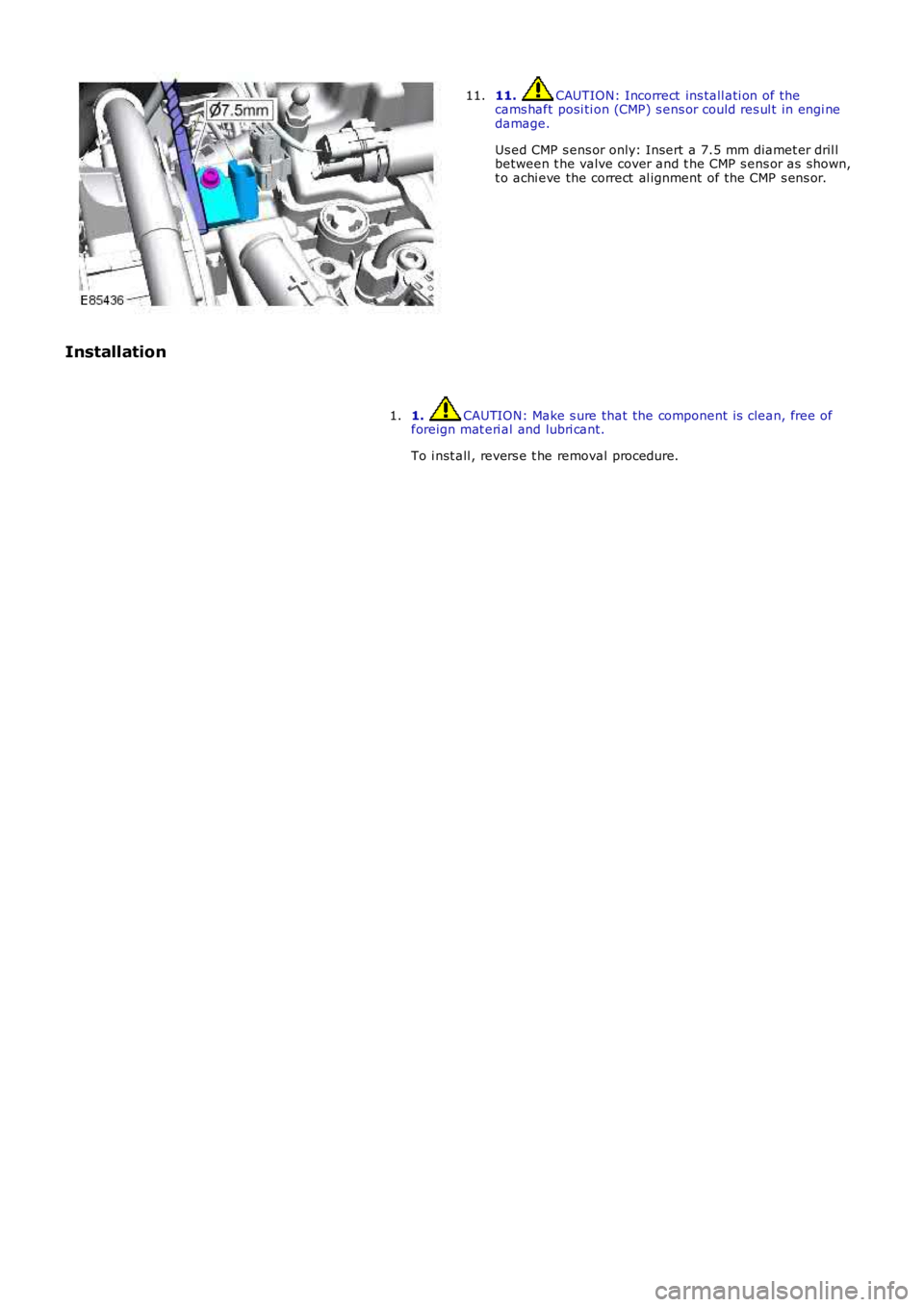 LAND ROVER FRELANDER 2 2006  Repair Manual 11. CAUTION: Incorrect  ins tall ati on of thecams haft posi ti on (CMP) s ens or could res ul t in engi nedamage.
Us ed CMP s ens or only: Insert a 7.5 mm diamet er dril lbetween t he valve cover and