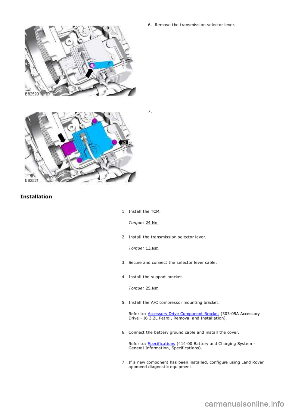 LAND ROVER FRELANDER 2 2006  Repair Manual Remove t he transmis si on s elector lever.
6. 7.
Installation Inst all  t he TCM.
T orque:  24 Nm 1.
Inst all  t he transmis si on s elector lever.
T orque:  13 Nm 2.
Secure and connect the sel ect o
