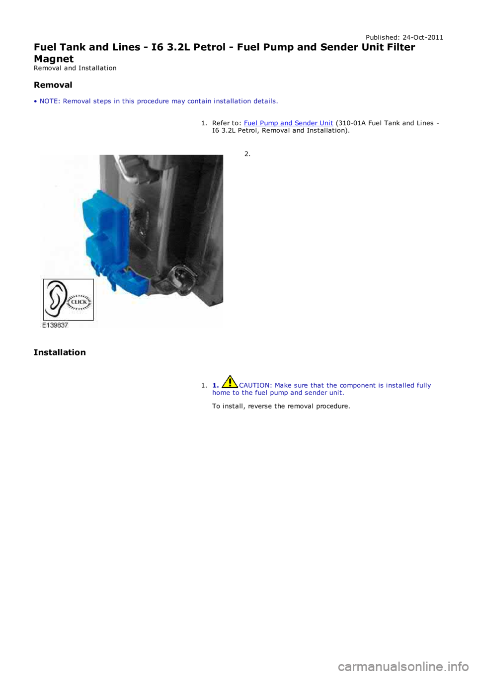 LAND ROVER FRELANDER 2 2006  Repair Manual Publ is hed: 24-Oct -2011
Fuel Tank and Lines - I6 3.2L Petrol - Fuel Pump and Sender Unit Filter
Magnet
Removal  and Inst all ati on
Removal
• NOTE: Removal  s t eps  in t his  procedure may cont a