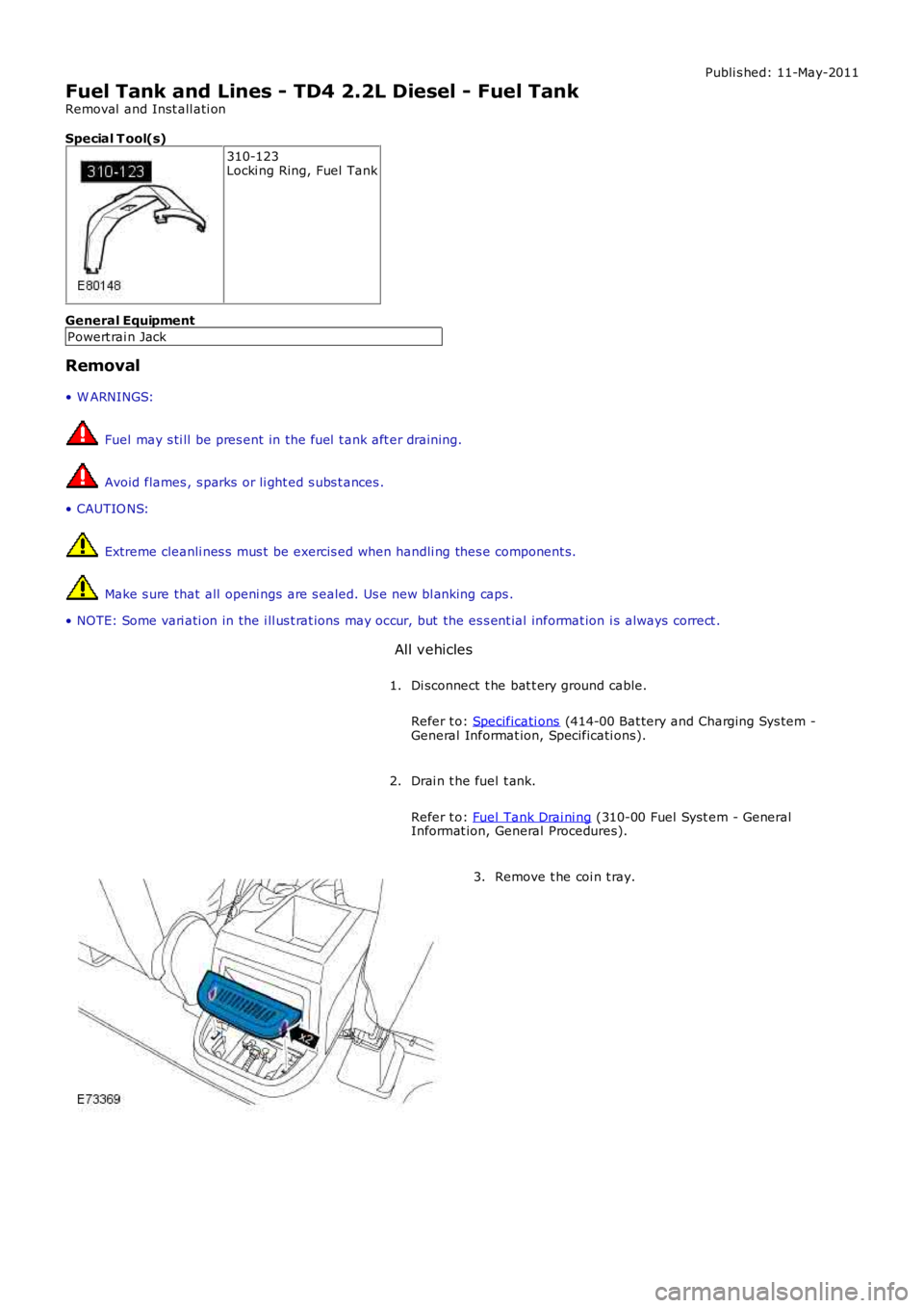 LAND ROVER FRELANDER 2 2006  Repair Manual Publi s hed: 11-May-2011
Fuel Tank and Lines - TD4 2.2L Diesel - Fuel Tank
Removal  and Inst all ati on
Special T ool(s) 310-123
Locki ng Ring, Fuel  Tank
General Equipment Powert rai n Jack
Removal

