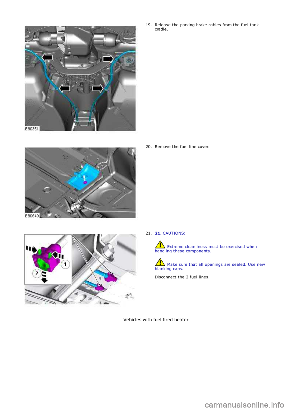 LAND ROVER FRELANDER 2 2006  Repair Manual Releas e t he parking brake cables  from t he fuel tank
cradle.
19. Remove t he fuel li ne cover.
20. 21. 
CAUTIONS:  Ext reme cl eanli ness  must  be exerci sed when
handl ing t hese components .  Ma
