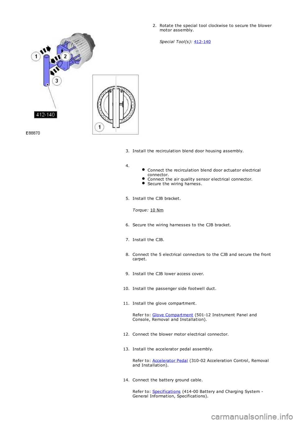 LAND ROVER FRELANDER 2 2006  Repair Manual Rotat e t he s pecial  t ool  clockwis e t o s ecure t he blower
mot or as s embly.
Speci al Tool (s ):  412-140 2.
Inst all  t he recircul at ion bl end door hous ing as s embl y.
3.
  Connect  t he 