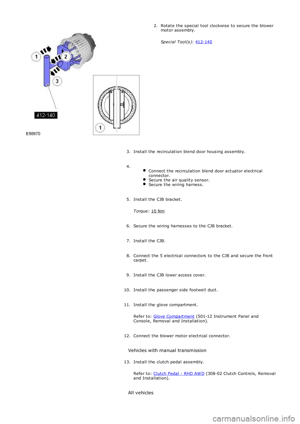 LAND ROVER FRELANDER 2 2006  Repair Manual Rotat e t he s pecial  t ool  clockwis e t o s ecure t he blower
mot or as s embly.
Speci al Tool (s ):  412-140 2.
Inst all  t he recircul at ion bl end door hous ing as s embl y.
3.
  Connect  t he 