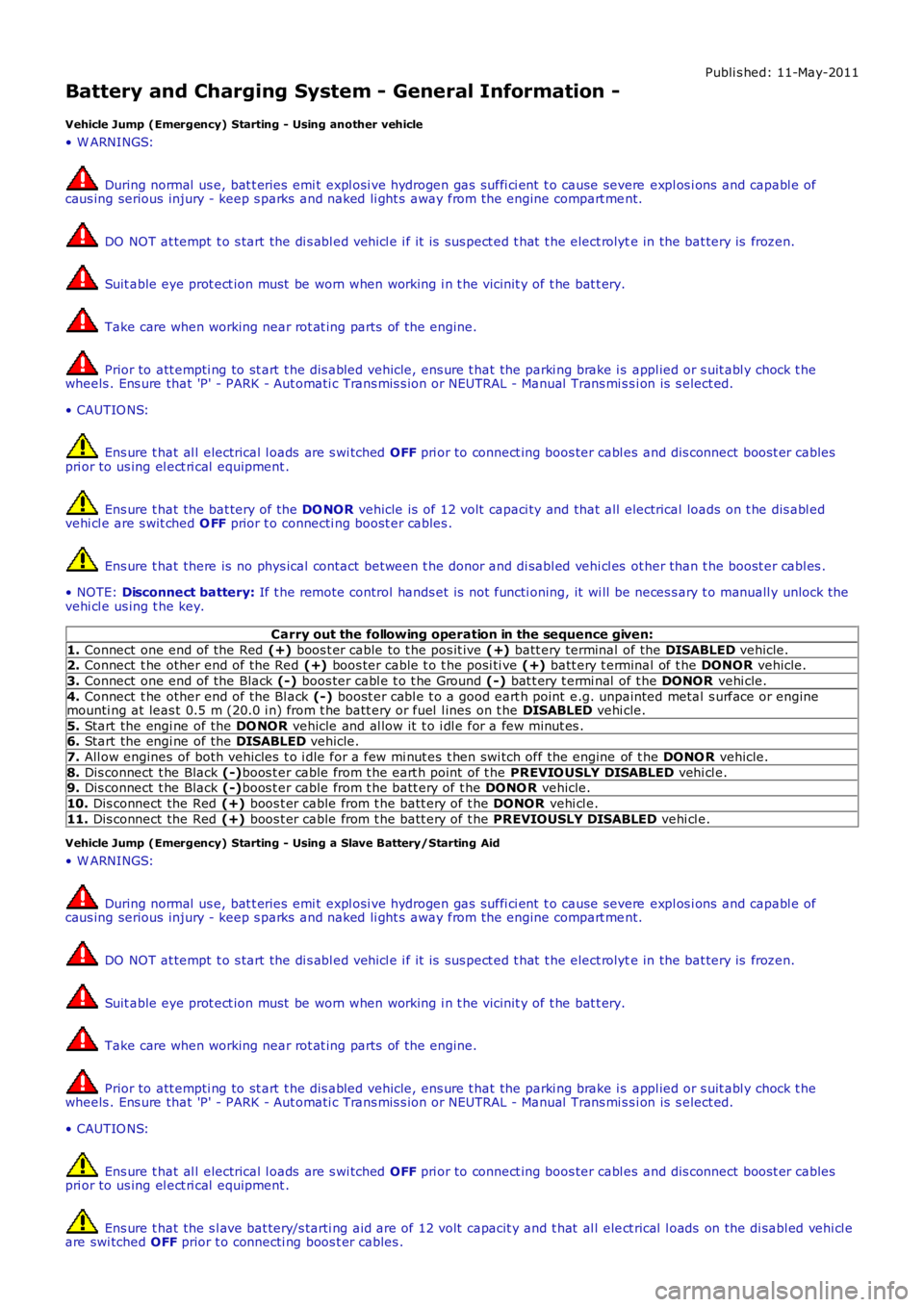 LAND ROVER FRELANDER 2 2006  Repair Manual Publi s hed: 11-May-2011
Battery and Charging System - General Information -
Vehicle Jump (Emergency) Starting - Using another vehicle
• W ARNINGS:
 During normal  us e, bat t eries  emi t expl osi 