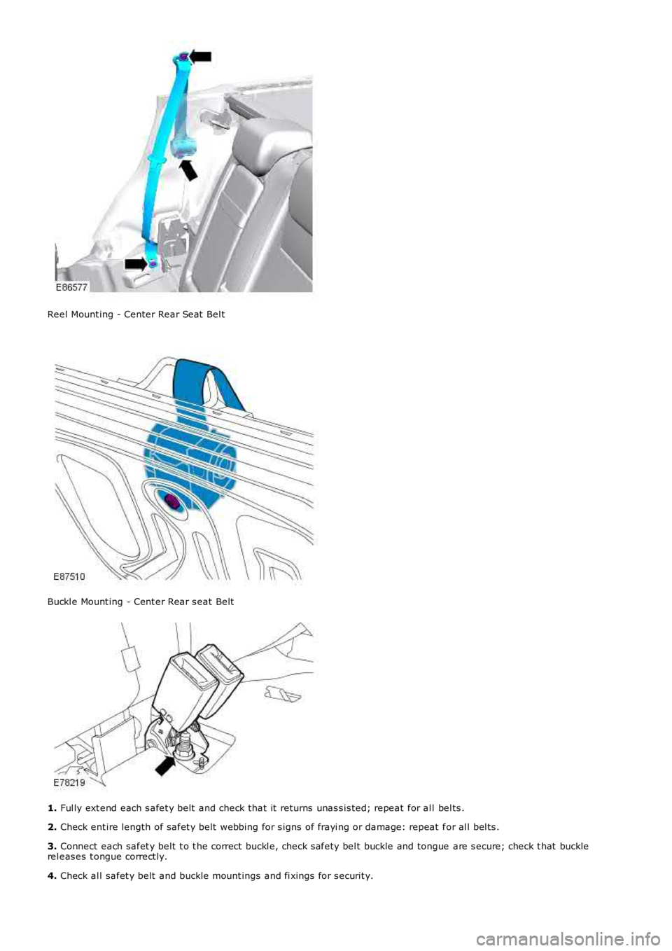 LAND ROVER FRELANDER 2 2006  Repair Manual Reel Mount ing - Center Rear Seat  Bel t
Buckl e Mount ing - Cent er Rear s eat Belt
1.
 Ful ly ext end each s afet y belt  and check that it  returns  unas s is ted; repeat  for al l  bel ts .
2.  Ch