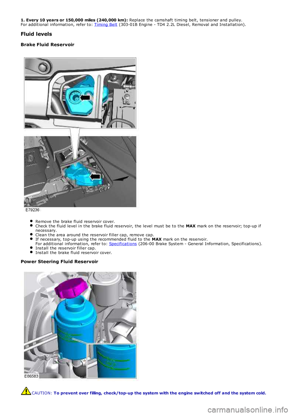 LAND ROVER FRELANDER 2 2006  Repair Manual 1. Every 10 years or 150,000 miles (240,000 km):  Repl ace the cams haft  t imi ng belt , tens ioner and pul ley.
For addit ional informat ion, refer t o: 
Timi ng Belt  (303-01B Engi ne - TD4 2.2L Di
