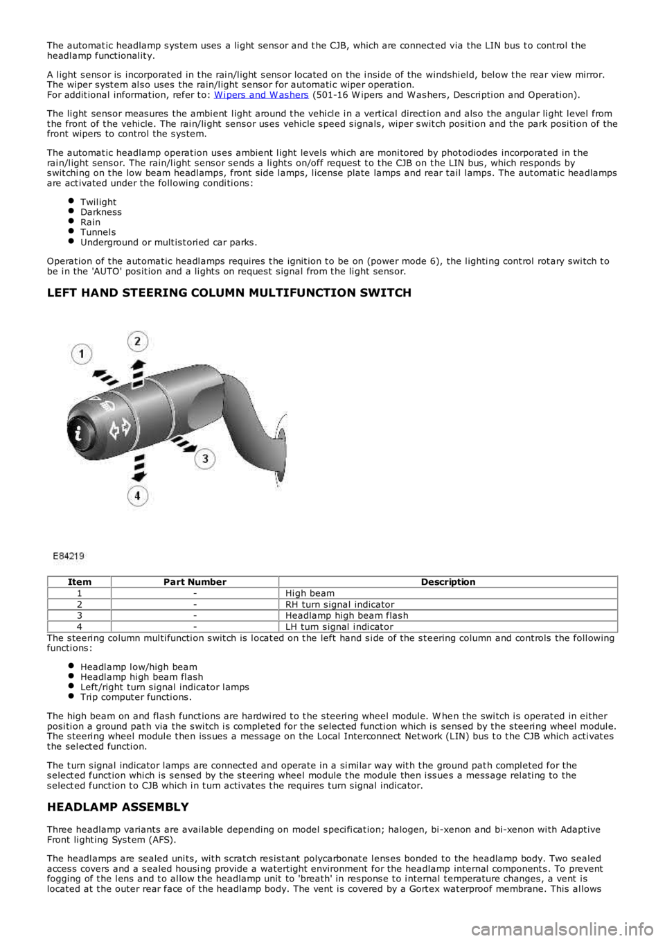 LAND ROVER FRELANDER 2 2006  Repair Manual The automat ic headlamp s ys tem uses  a li ght  s ens or and t he CJB, which are connect ed via the LIN bus  t o cont rol  t heheadl amp funct ional it y.
A l ight s ens or is  incorporated in t he r