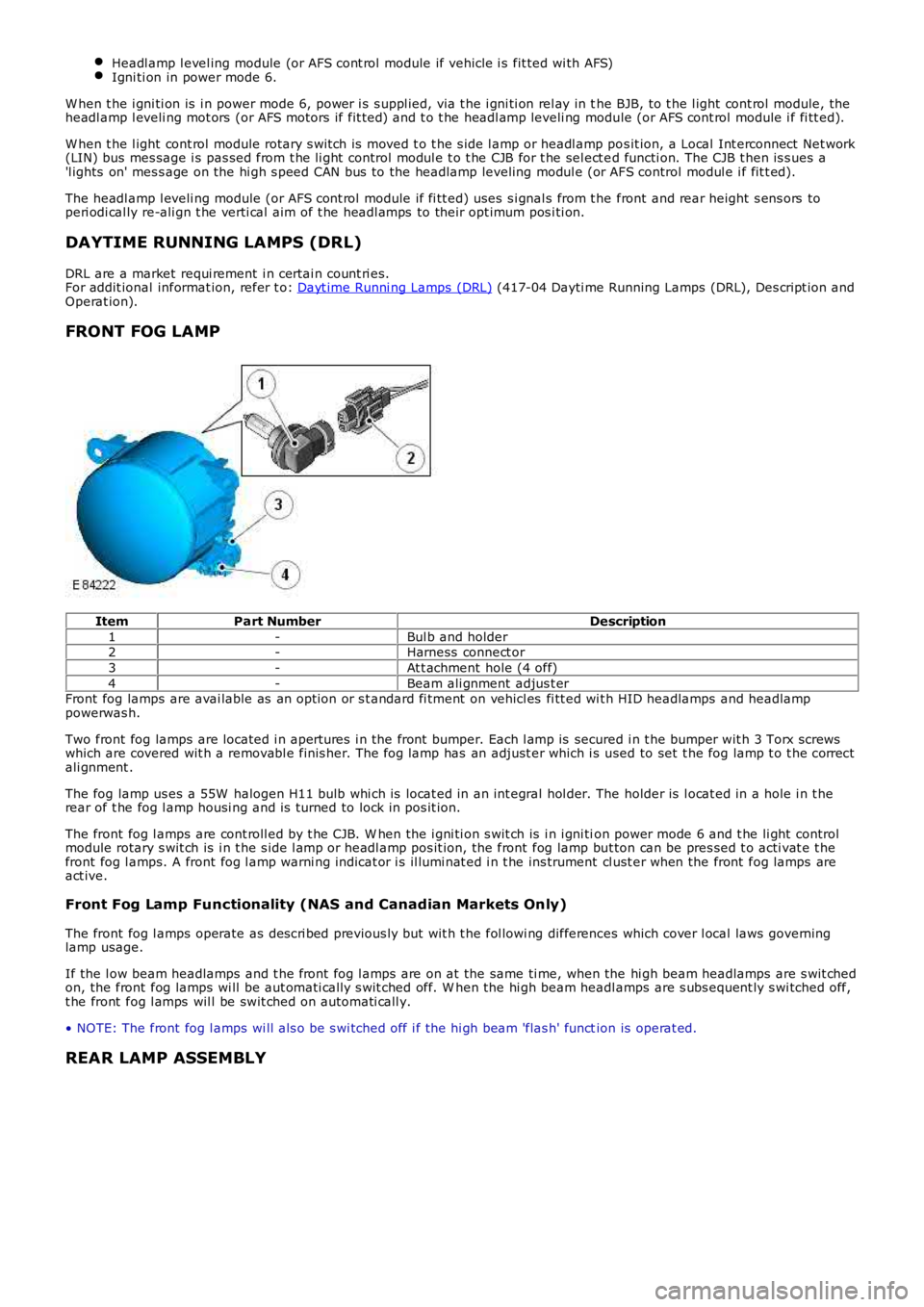 LAND ROVER FRELANDER 2 2006  Repair Manual Headl amp l evel ing module (or AFS cont rol  module if vehicle i s  fit ted wi th AFS)Igni ti on in power mode 6.
W hen t he i gni ti on is  i n power mode 6, power i s  s uppl ied, via t he i gni ti