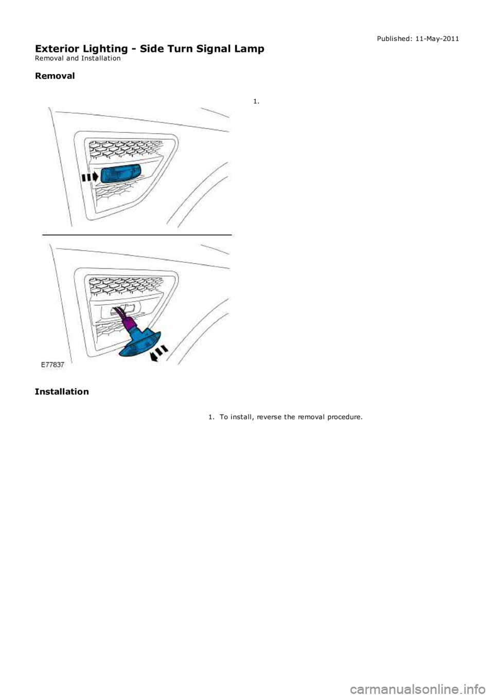 LAND ROVER FRELANDER 2 2006  Repair Manual Publi s hed: 11-May-2011
Exterior Lighting - Side Turn Signal Lamp
Removal  and Inst all ati on
Removal 1.
Installation To i nst all , revers e t he removal procedure.
1. 