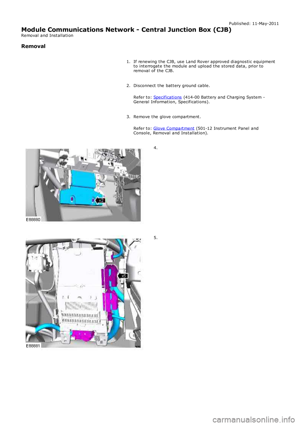LAND ROVER FRELANDER 2 2006  Repair Manual Publi s hed: 11-May-2011
Module Communications Network - Central Junction Box (CJB)
Removal  and Inst all ati on
Removal
If renewing t he CJB, us e Land Rover approved di agnos ti c equi pmentt o int 