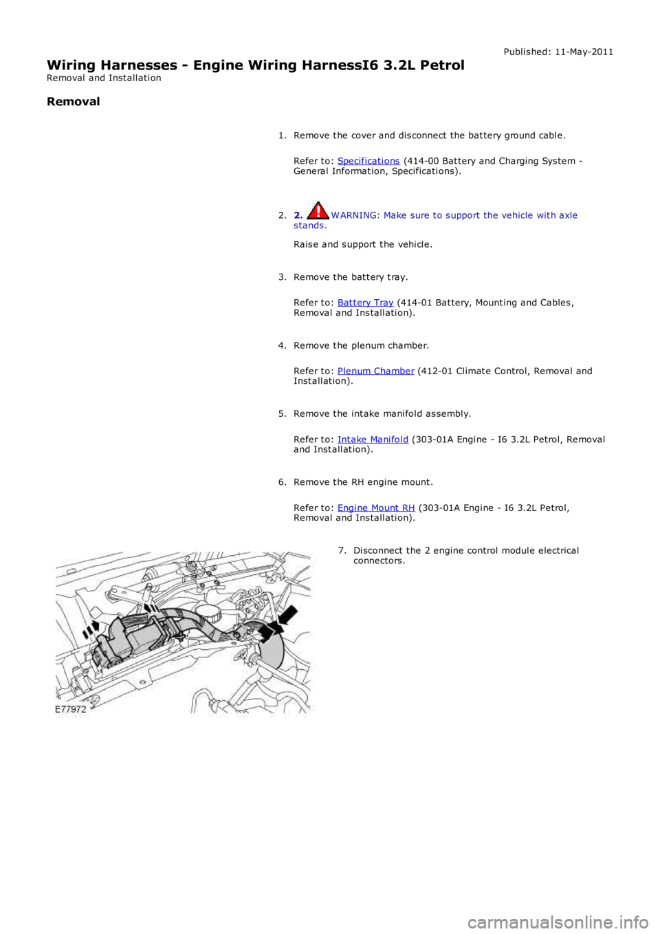 LAND ROVER FRELANDER 2 2006  Repair Manual Publi s hed: 11-May-2011
Wiring Harnesses - Engine Wiring HarnessI6 3.2L Petrol
Removal  and Inst all ati on
Removal
Remove t he cover and dis connect the bat tery ground cabl e.
Refer t o: Specificat
