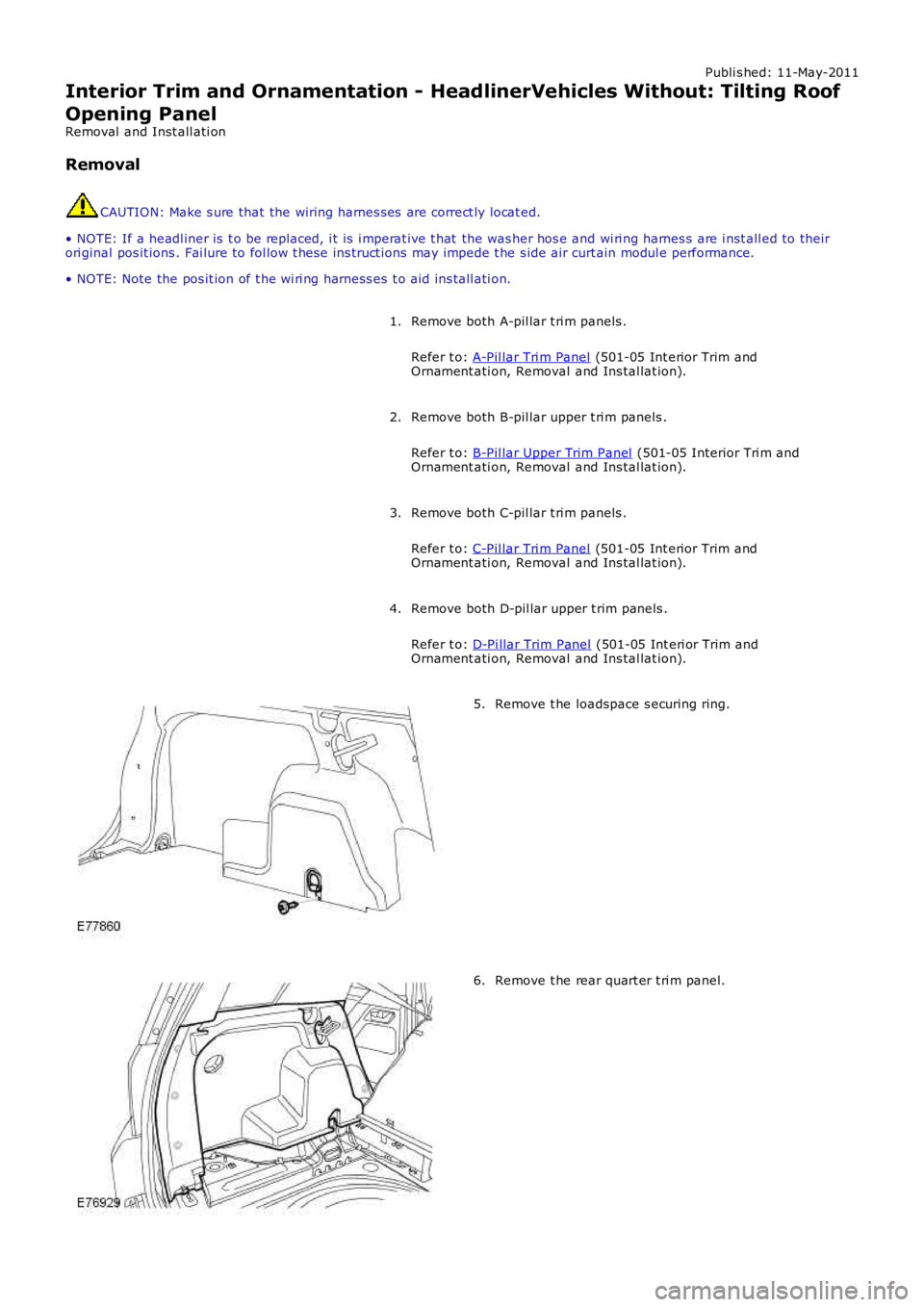 LAND ROVER FRELANDER 2 2006 Repair Manual Publi s hed: 11-May-2011
Interior Trim and Ornamentation - HeadlinerVehicles Without: Tilting Roof
Opening Panel
Removal and Inst all ati on
Removal
CAUTION: Make s ure that the wiring harnes s es a LAND ROVER FRELANDER 2 2006 Repair Manual Publi s hed: 11-May-2011
Interior Trim and Ornamentation - HeadlinerVehicles Without: Tilting Roof
Opening Panel
Removal and Inst all ati on
Removal
CAUTION: Make s ure that the wiring harnes s es a