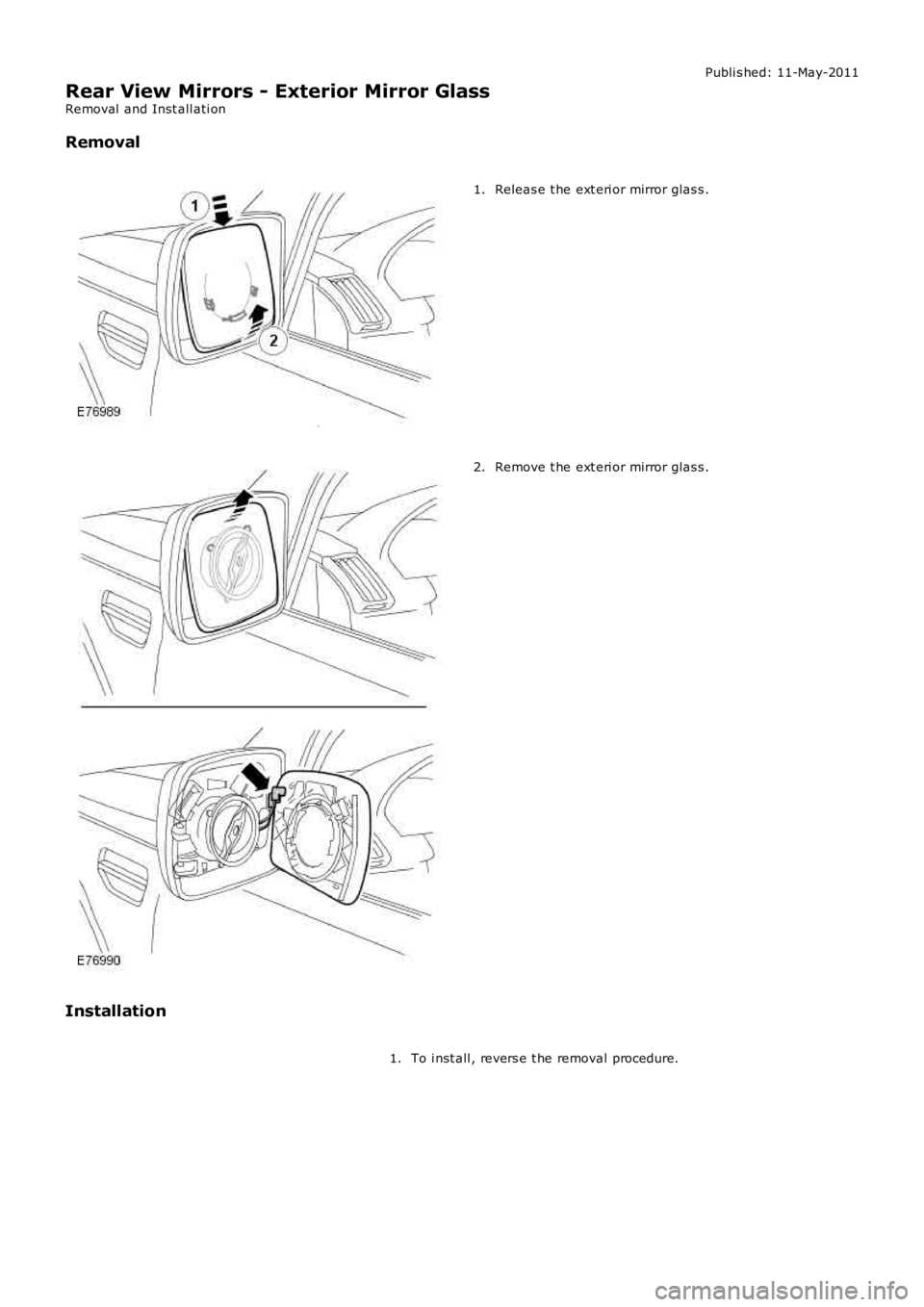 LAND ROVER FRELANDER 2 2006  Repair Manual Publi s hed: 11-May-2011
Rear View Mirrors - Exterior Mirror Glass
Removal  and Inst all ati on
Removal
Releas e t he ext eri or mirror glas s .1.
Remove t he ext eri or mirror glas s .2.
Installation