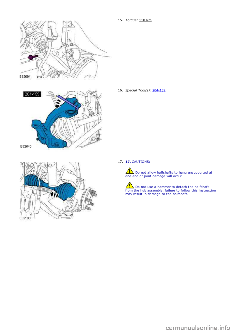 LAND ROVER FRELANDER 2 2006  Repair Manual T orque: 
110 Nm 15.
Speci al Tool (s ): 
204-159 16.
17. 
CAUTIONS:  Do not  al low hal fs haft s to hang uns upported at
one end or joi nt damage will  occur.  Do not  us e a hammer to det ach the h