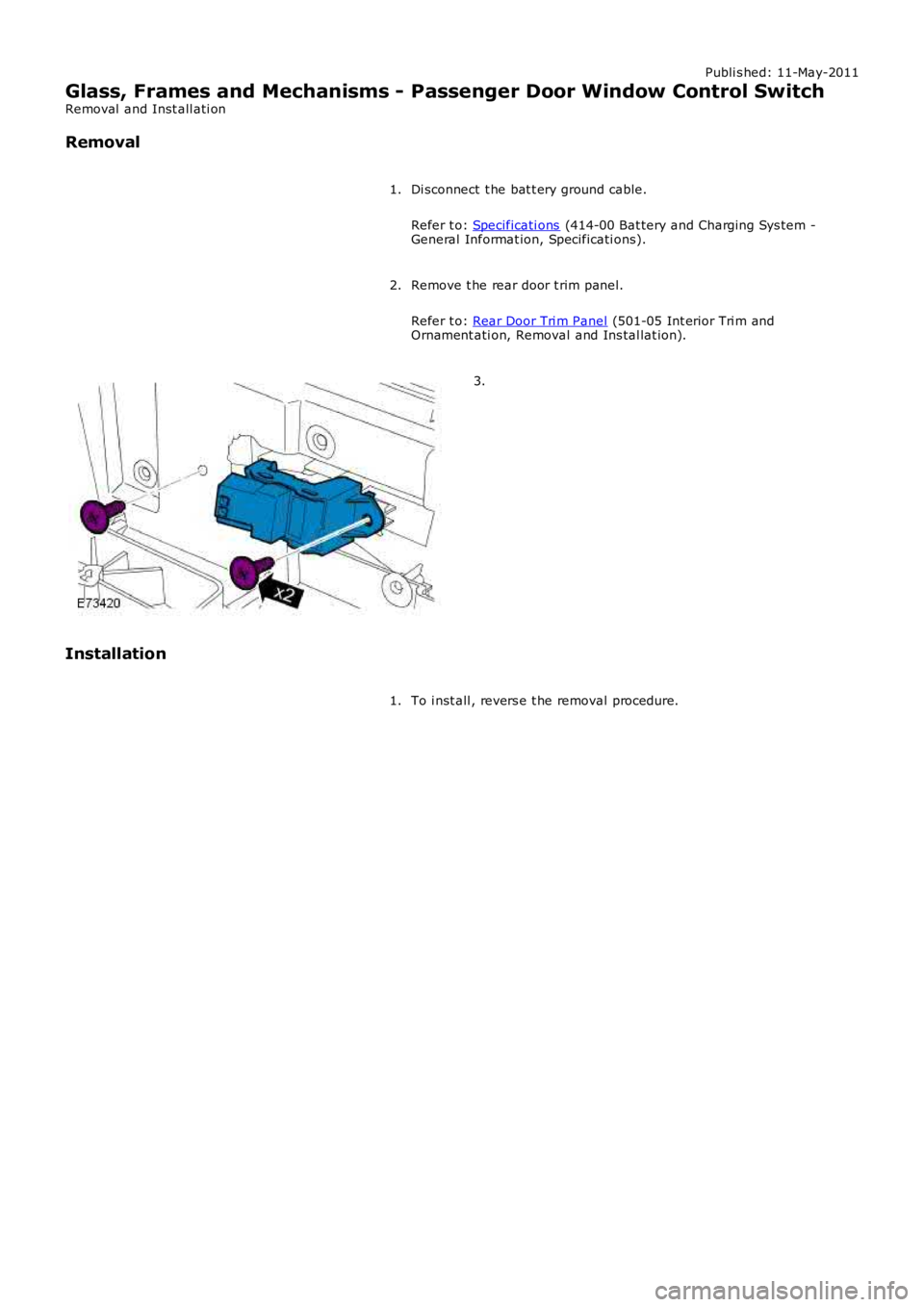 LAND ROVER FRELANDER 2 2006  Repair Manual Publi s hed: 11-May-2011
Glass, Frames and Mechanisms - Passenger Door Window Control Switch
Removal  and Inst all ati on
Removal
Di sconnect  t he bat t ery ground cable.
Refer t o: Specificati ons (