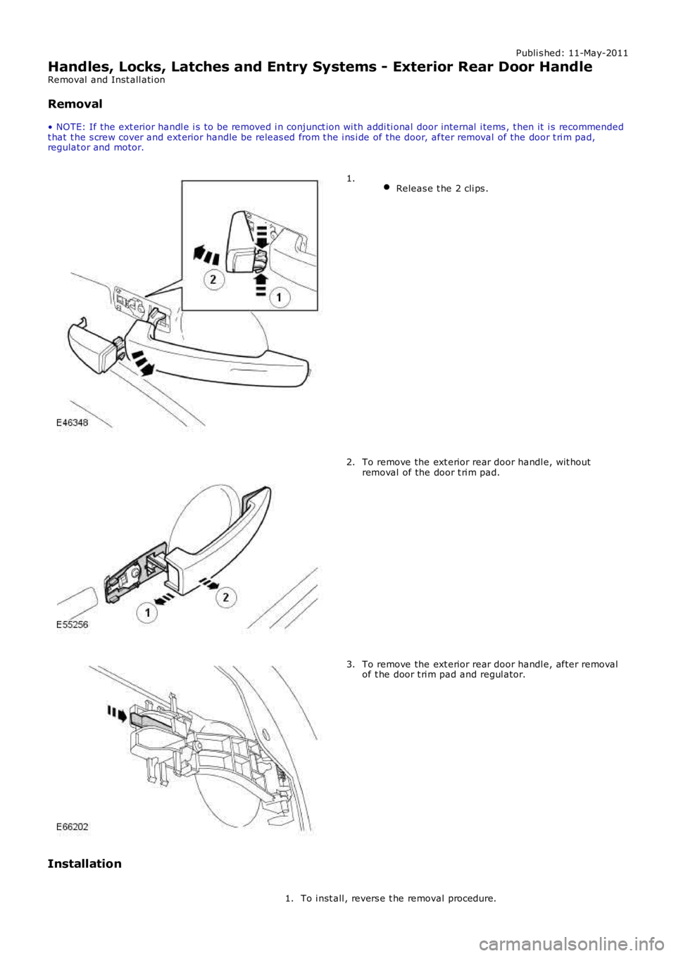 LAND ROVER FRELANDER 2 2006  Repair Manual Publi s hed: 11-May-2011
Handles, Locks, Latches and Entry Systems - Exterior Rear Door Handle
Removal  and Inst all ati on
Removal
• NOTE: If the ext erior handl e i s to be removed i n conjunct io