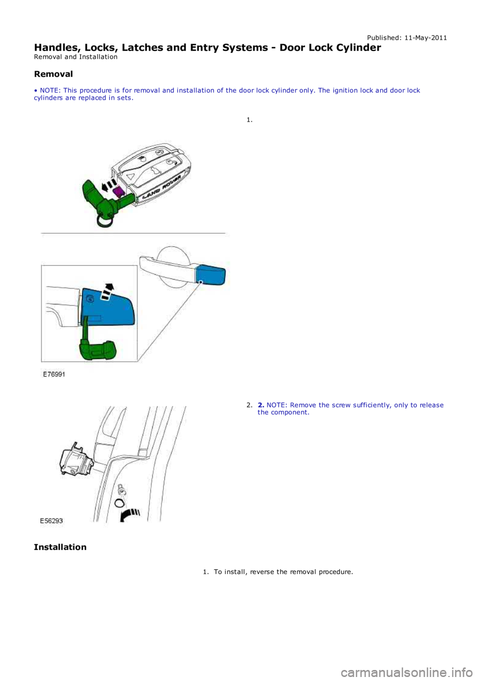 LAND ROVER FRELANDER 2 2006  Repair Manual Publi s hed: 11-May-2011
Handles, Locks, Latches and Entry Systems - Door Lock Cylinder
Removal  and Inst all ati on
Removal
• NOTE: This  procedure is  for removal and i nst all ati on of the door 