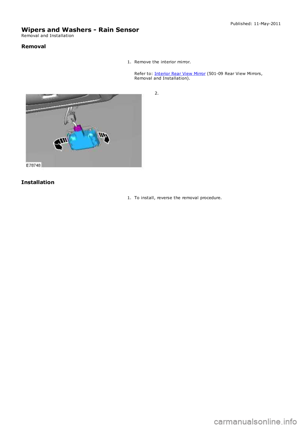 LAND ROVER FRELANDER 2 2006  Repair Manual Publi s hed: 11-May-2011
Wipers and Washers - Rain Sensor
Removal  and Inst all ati on
Removal
Remove t he int erior mi rror.
Refer t o: Int erior Rear View Mirror (501-09 Rear Vi ew Mi rrors ,Removal