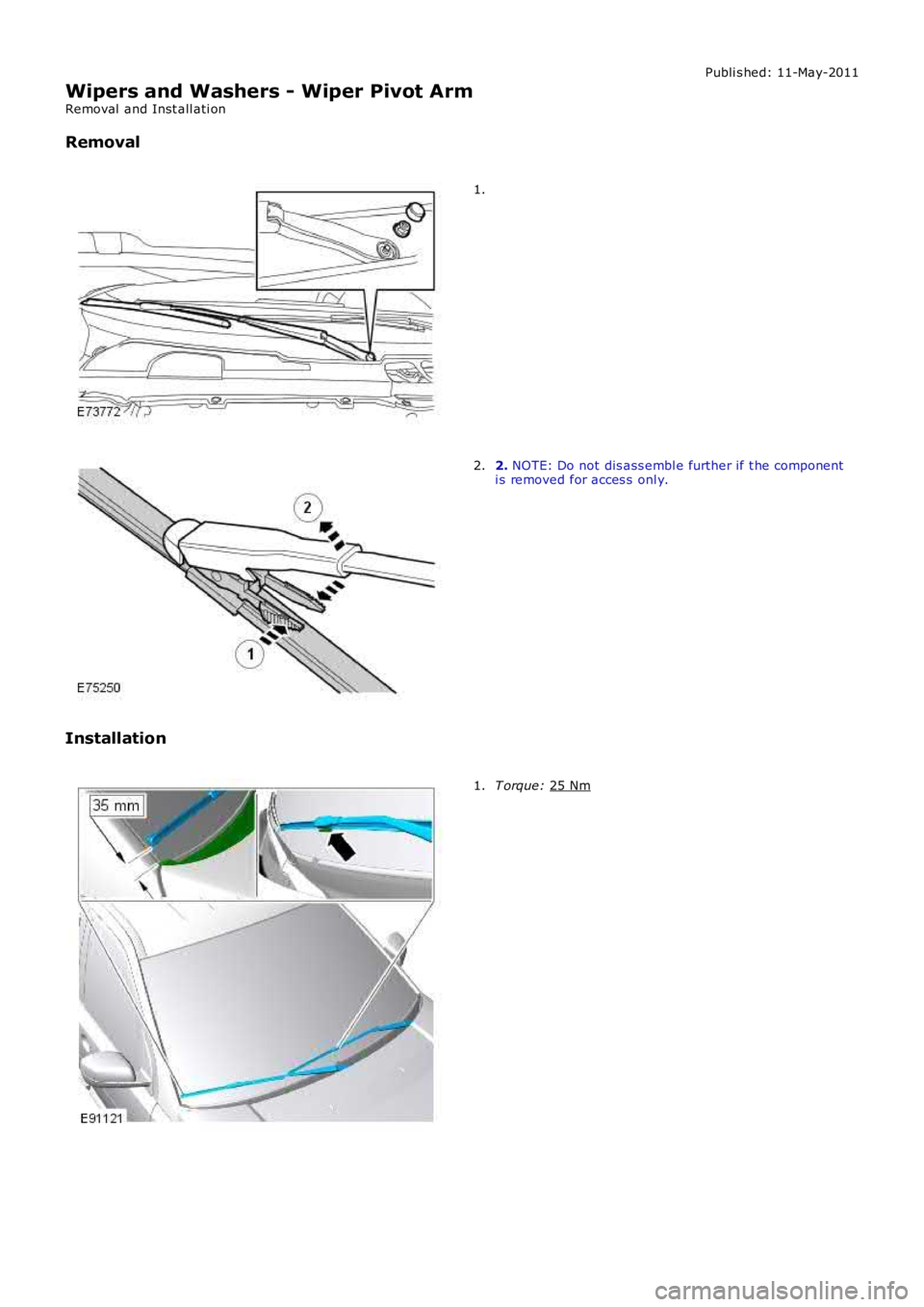 LAND ROVER FRELANDER 2 2006  Repair Manual Publi s hed: 11-May-2011
Wipers and Washers - Wiper Pivot Arm
Removal  and Inst all ati on
Removal 1.
2. 
NOTE: Do not dis ass embl e further if t he component
i s removed for acces s  onl y.
2.
Insta