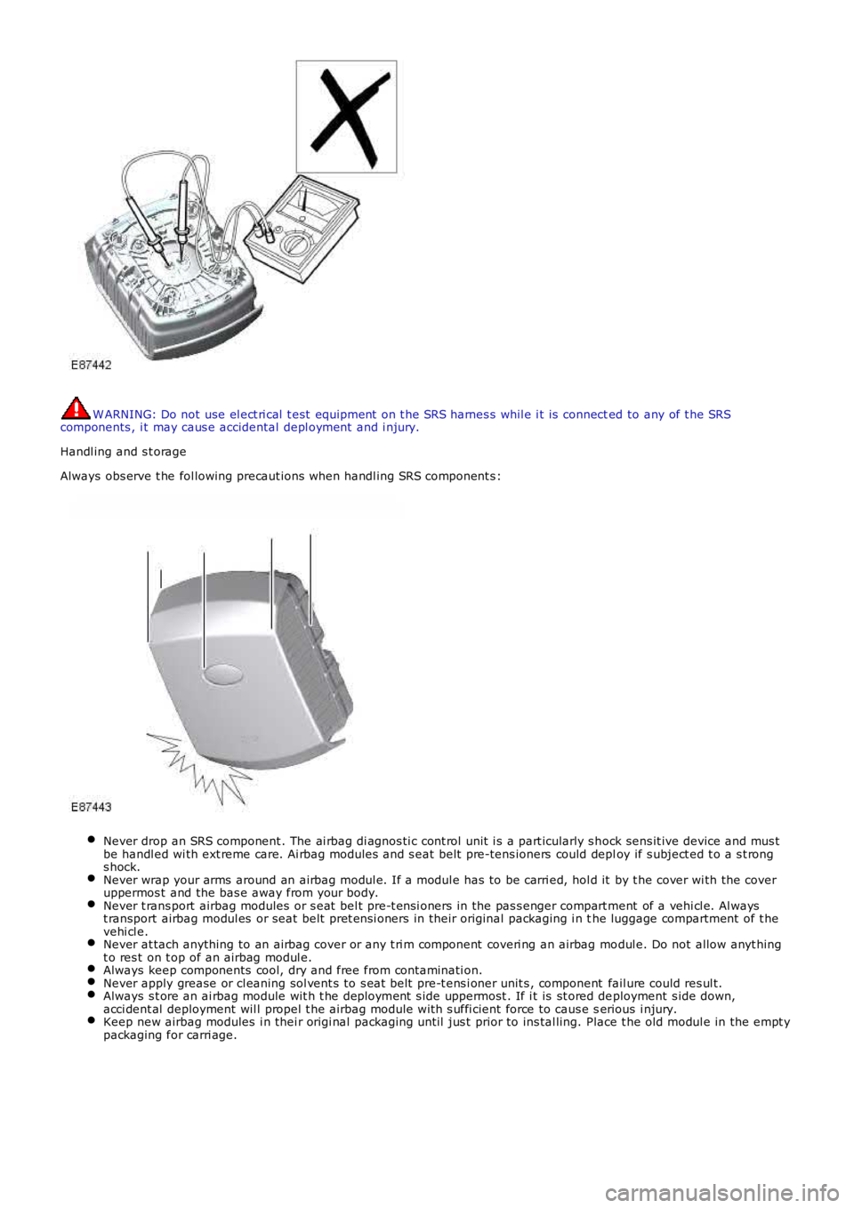 LAND ROVER FRELANDER 2 2006 Repair Manual W ARNING: Do not use el ect ri cal t est equipment on t he SRS harnes s whil e i t is connected to any of t he SRScomponents , i t may caus e accidental depl oyment and i njury.
Handl ing and s LAND ROVER FRELANDER 2 2006 Repair Manual W ARNING: Do not use el ect ri cal t est equipment on t he SRS harnes s whil e i t is connected to any of t he SRScomponents , i t may caus e accidental depl oyment and i njury.
Handl ing and s