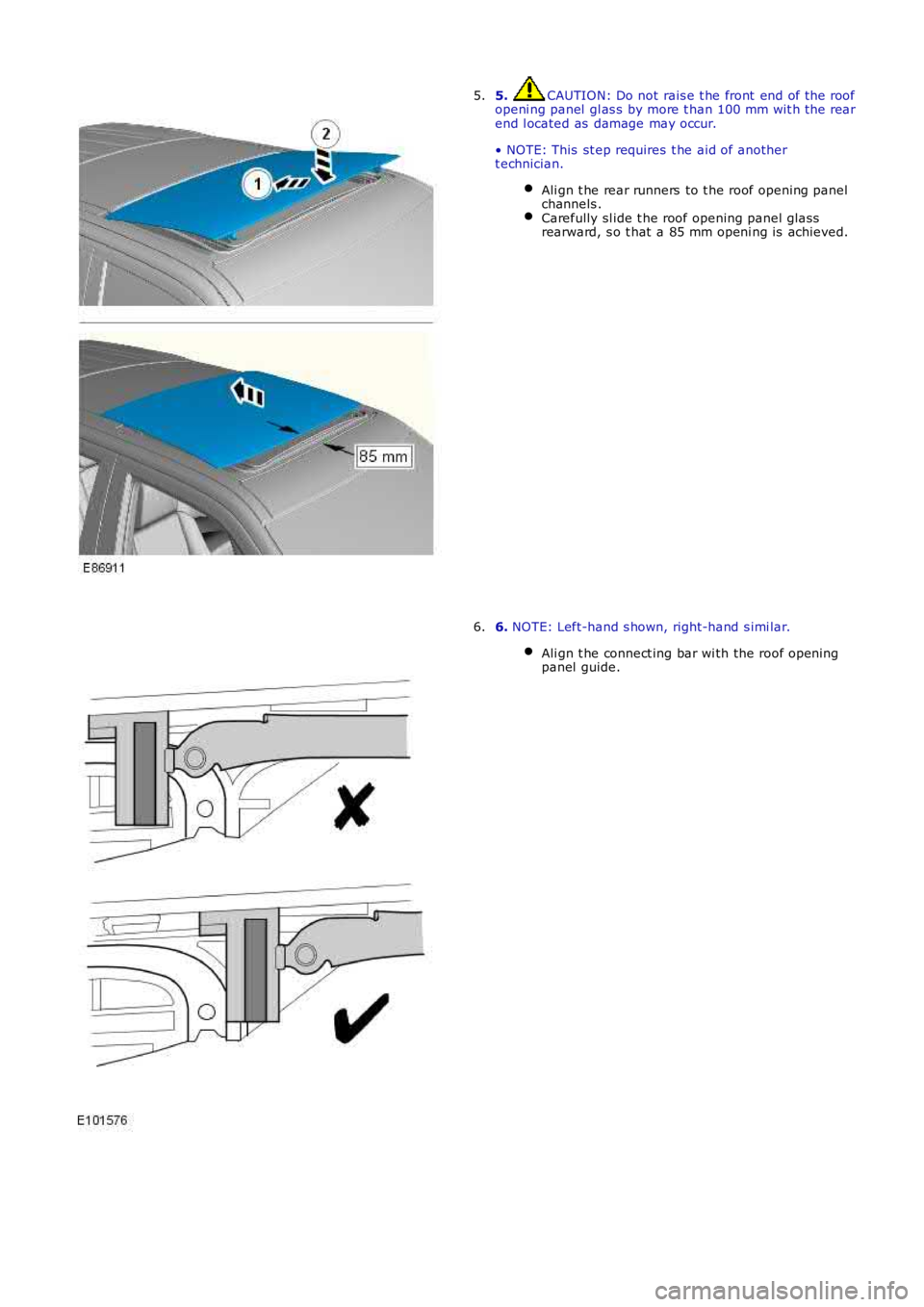 LAND ROVER FRELANDER 2 2006  Repair Manual 5. CAUTION: Do not  rais e t he front  end of t he roofopeni ng panel  gl as s  by more t han 100 mm wit h t he rearend l ocated as  damage may occur.
• NOTE: This  st ep requires  t he aid of anoth