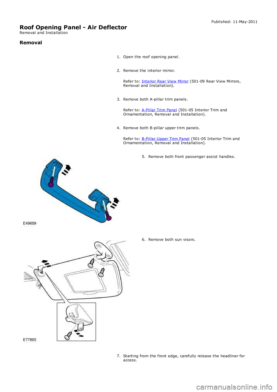 LAND ROVER FRELANDER 2 2006  Repair Manual Publi s hed: 11-May-2011
Roof Opening Panel - Air Deflector
Removal  and Inst all ati on
Removal
Open t he roof openi ng panel .1.
Remove t he int erior mi rror.
Refer t o: Int erior Rear View Mirror 