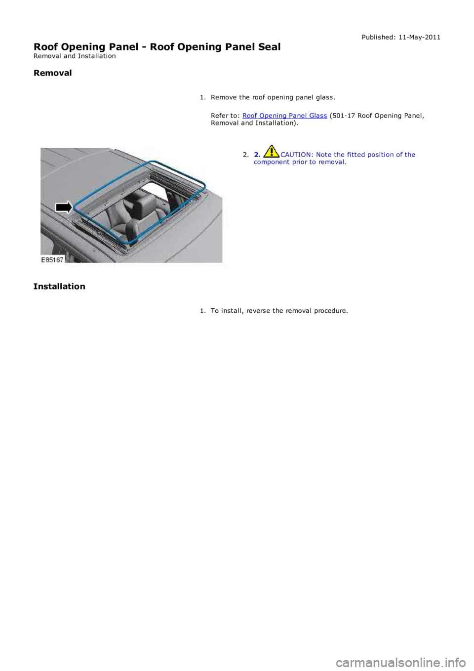 LAND ROVER FRELANDER 2 2006  Repair Manual Publi s hed: 11-May-2011
Roof Opening Panel - Roof Opening Panel Seal
Removal  and Inst all ati on
Removal
Remove t he roof openi ng panel  glas s .
Refer t o: Roof Opening Panel Glas s (501-17 Roof O