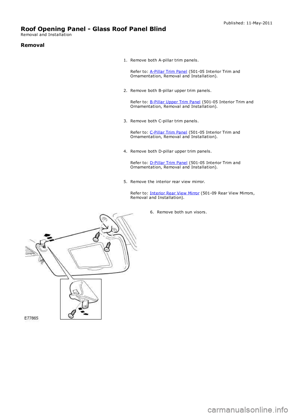 LAND ROVER FRELANDER 2 2006  Repair Manual Publi s hed: 11-May-2011
Roof Opening Panel - Glass Roof Panel Blind
Removal  and Inst all ati on
Removal
Remove both A-pil lar t ri m panels .
Refer t o: A-Pil lar Tri m Panel (501-05 Int erior Trim 