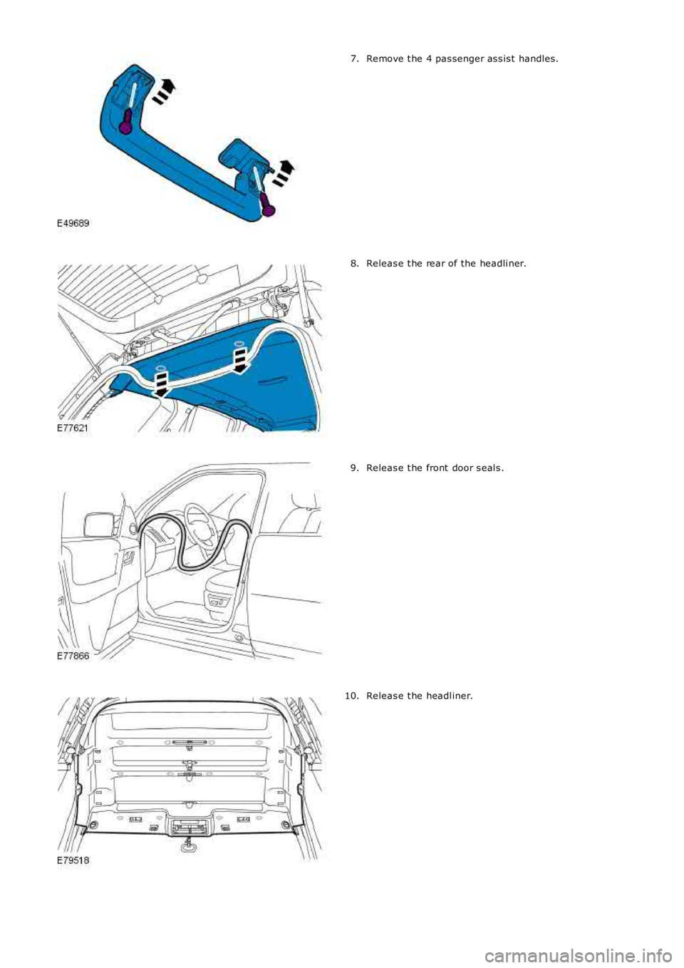LAND ROVER FRELANDER 2 2006  Repair Manual Remove t he 4 pas senger as s is t  handles .7.
Releas e t he rear of the headli ner.8.
Releas e t he front  door s eal s .9.
Releas e t he headl iner.10. 